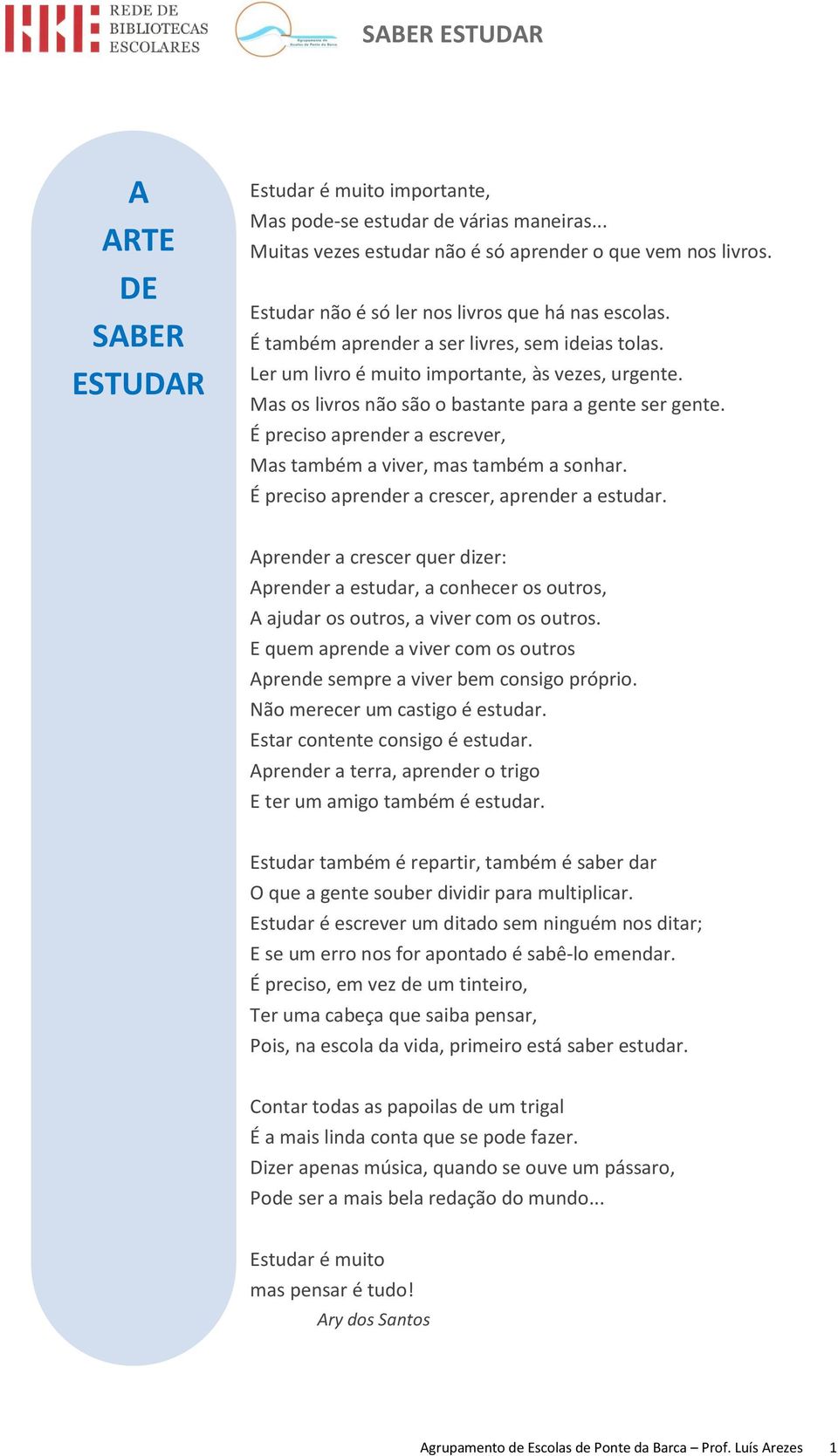 Mas os livros não são o bastante para a gente ser gente. É preciso aprender a escrever, Mas também a viver, mas também a sonhar. É preciso aprender a crescer, aprender a estudar.