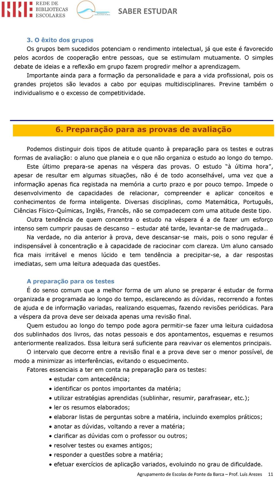 Importante ainda para a formação da personalidade e para a vida profissional, pois os grandes projetos são levados a cabo por equipas multidisciplinares.