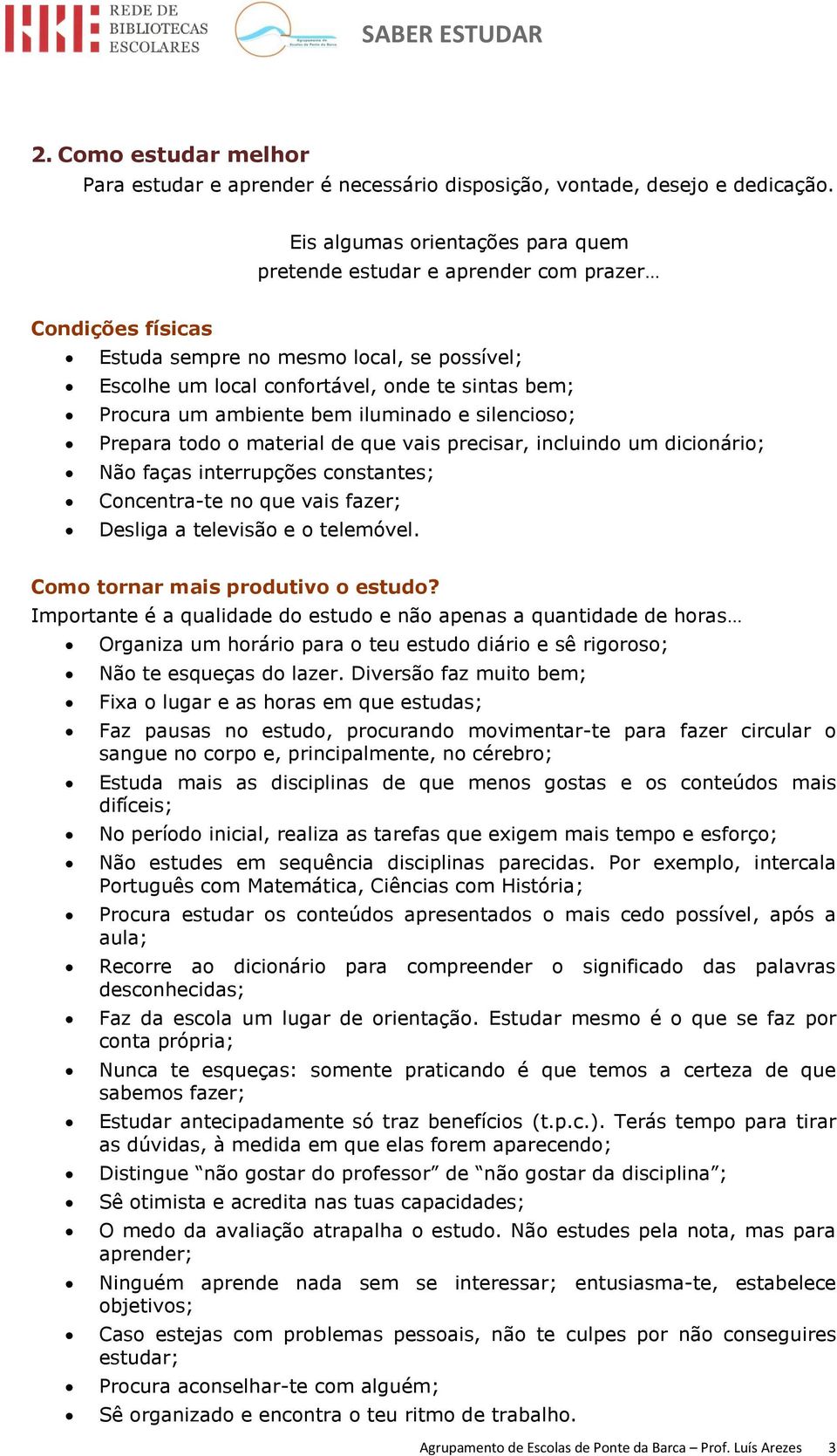 ambiente bem iluminado e silencioso; Prepara todo o material de que vais precisar, incluindo um dicionário; Não faças interrupções constantes; Concentra-te no que vais fazer; Desliga a televisão e o