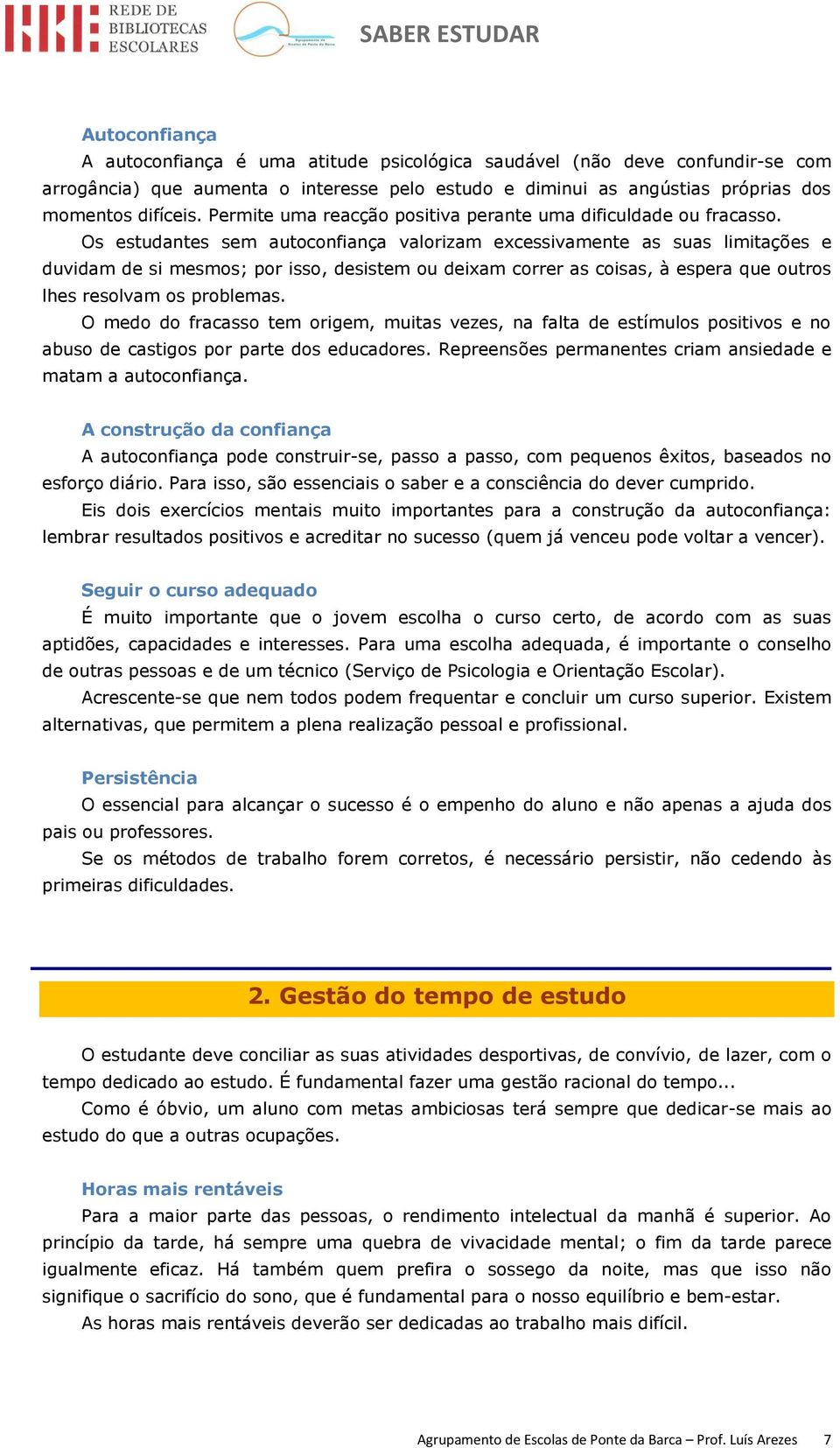 Os estudantes sem autoconfiança valorizam excessivamente as suas limitações e duvidam de si mesmos; por isso, desistem ou deixam correr as coisas, à espera que outros lhes resolvam os problemas.