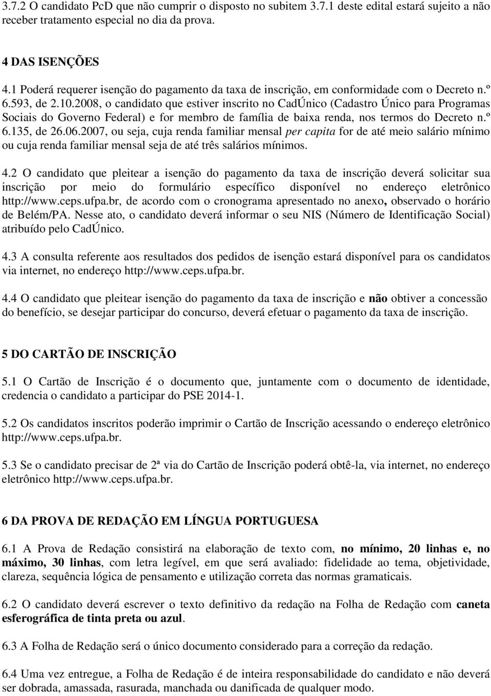 2008, o candidato que estiver inscrito no CadÚnico (Cadastro Único para Programas Sociais do Governo Federal) e for membro de família de baixa renda, nos termos do Decreto n.º 6.135, de 26.06.