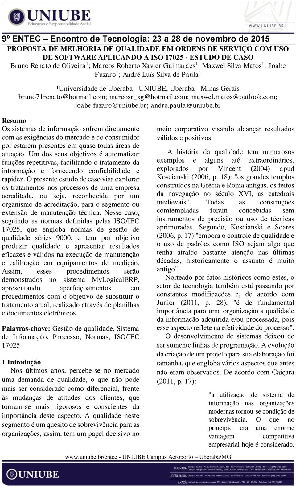 fuzaro@uniube.br; andre.paula@uniube.br Resumo Os sistemas de informação sofrem diretamente com as exigências do mercado e do consumidor por estarem presentes em quase todas áreas de atuação.