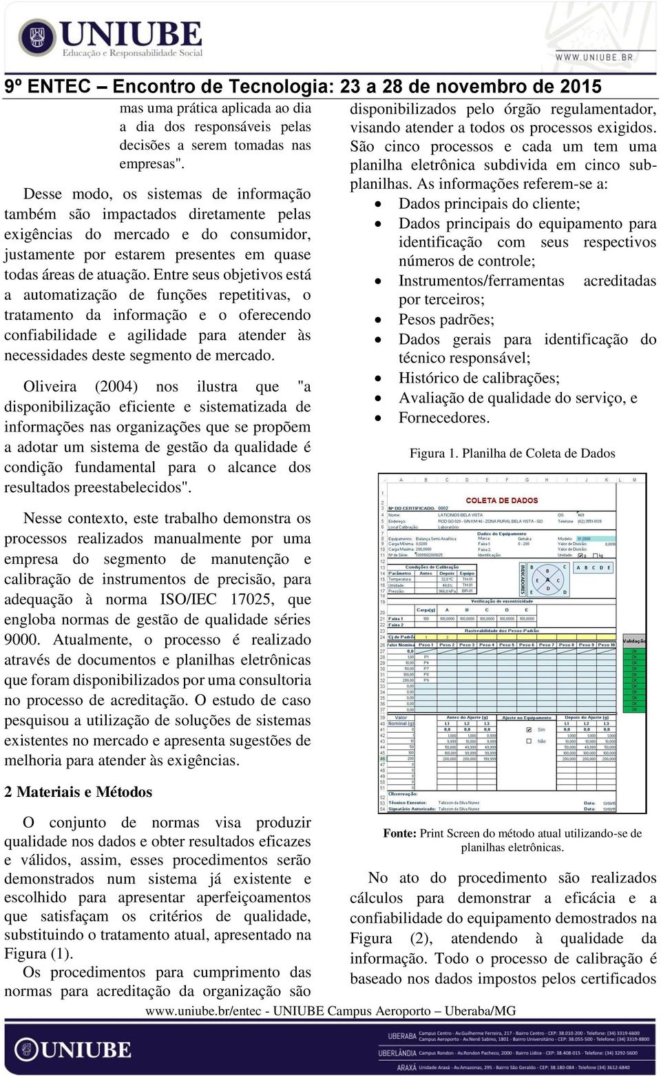 Entre seus objetivos está a automatização de funções repetitivas, o tratamento da informação e o oferecendo confiabilidade e agilidade para atender às necessidades deste segmento de mercado.