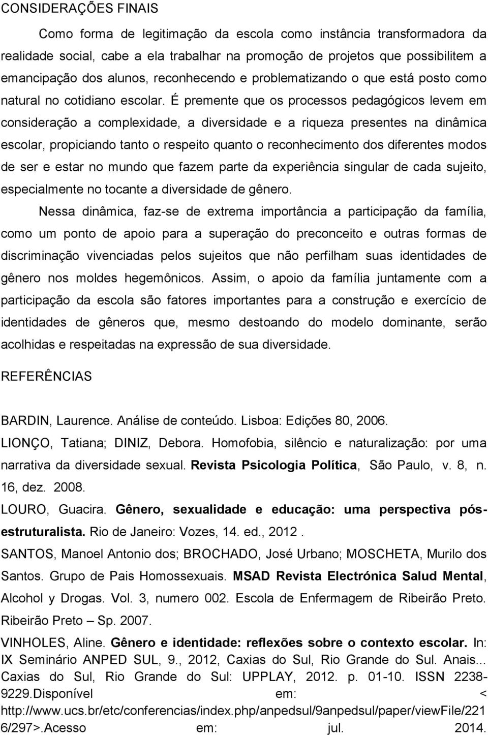 É premente que os processos pedagógicos levem em consideração a complexidade, a diversidade e a riqueza presentes na dinâmica escolar, propiciando tanto o respeito quanto o reconhecimento dos