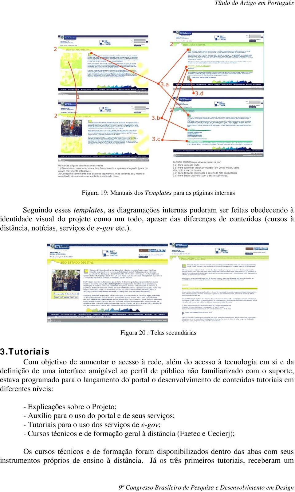 Tutoriais Com objetivo de aumentar o acesso à rede, além do acesso à tecnologia em si e da definição de uma interface amigável ao perfil de público não familiarizado com o suporte, estava programado