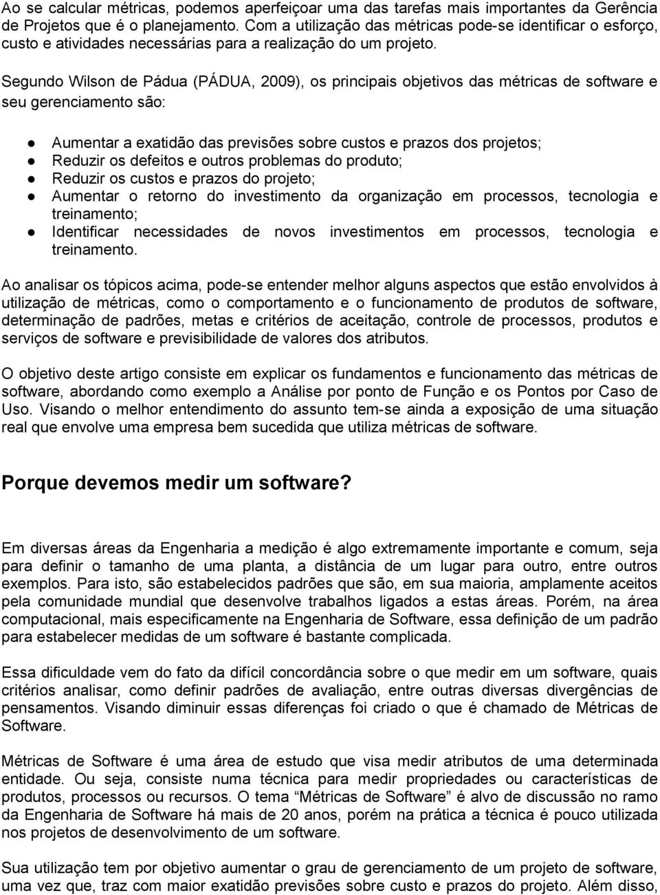 Segundo Wilson de Pádua (PÁDUA, 2009), os principais objetivos das métricas de software e seu gerenciamento são: Aumentar a exatidão das previsões sobre custos e prazos dos projetos; Reduzir os