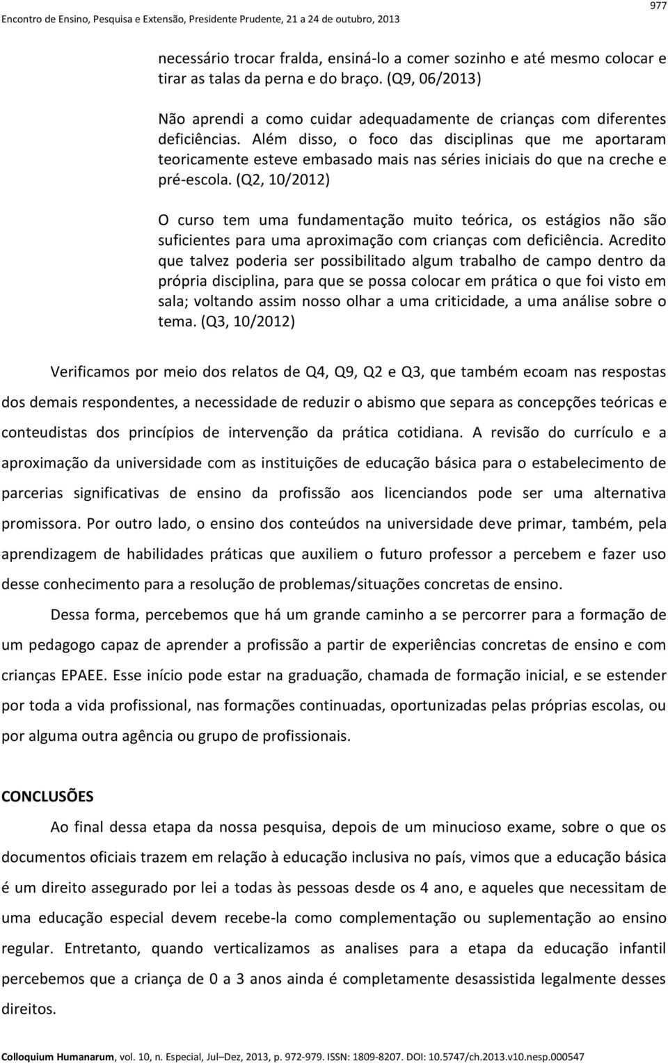 Além disso, o foco das disciplinas que me aportaram teoricamente esteve embasado mais nas séries iniciais do que na creche e pré-escola.