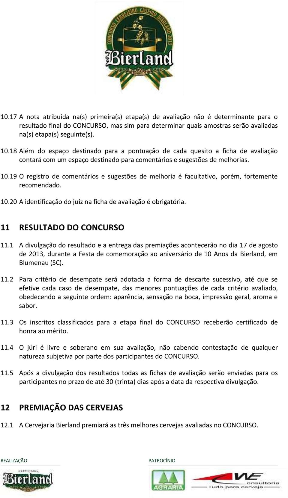 19 O registro de comentários e sugestões de melhoria é facultativo, porém, fortemente recomendado. 10.20 A identificação do juiz na ficha de avaliação é obrigatória. 11 RESULTADO DO CONCURSO 11.