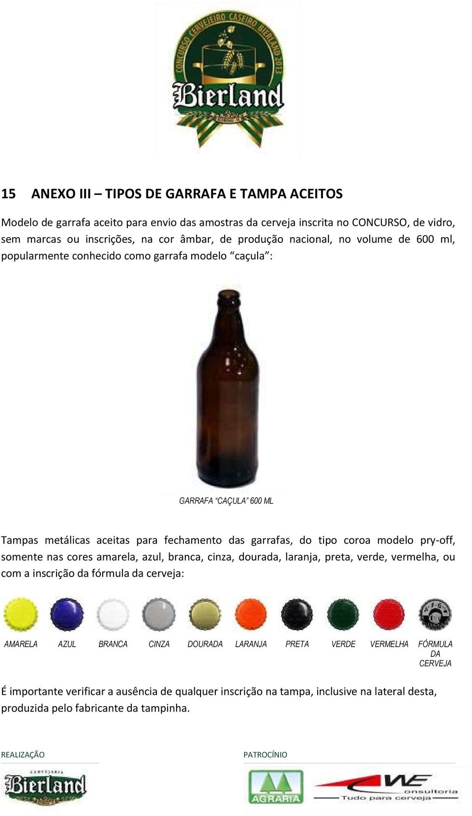 somente nas cores amarela, azul, branca, cinza, dourada, laranja, preta, verde, vermelha, ou com a inscrição da fórmula da cerveja: AMARELA AZUL BRANCA CINZA DOURADA