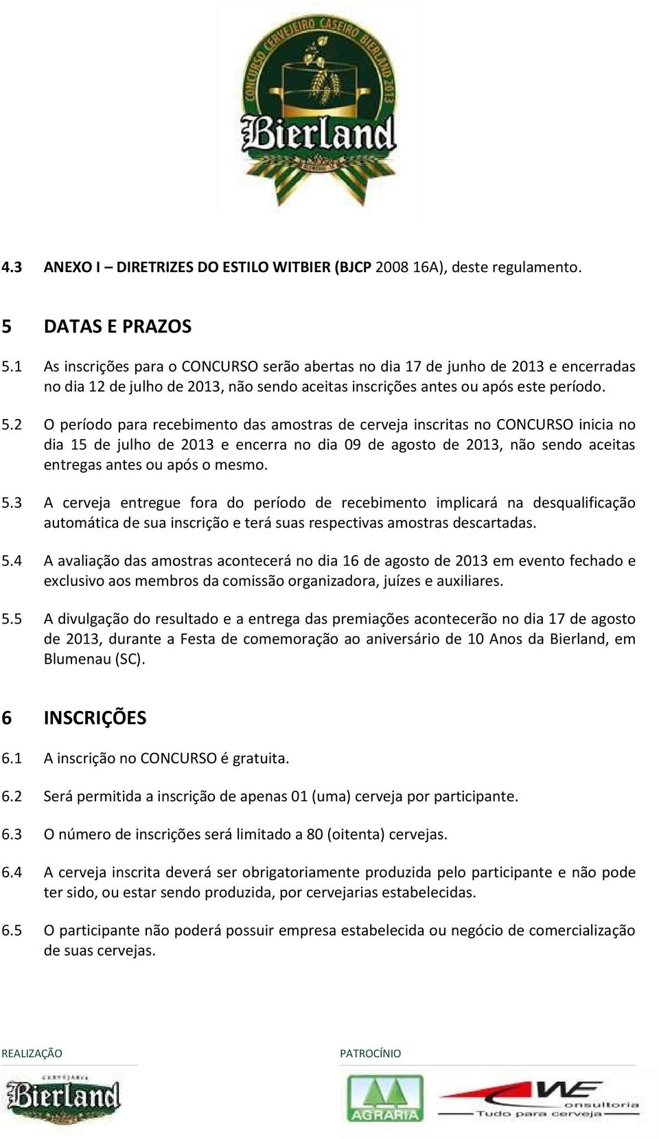 2 O período para recebimento das amostras de cerveja inscritas no CONCURSO inicia no dia 15 de julho de 2013 e encerra no dia 09 de agosto de 2013, não sendo aceitas entregas antes ou após o mesmo. 5.