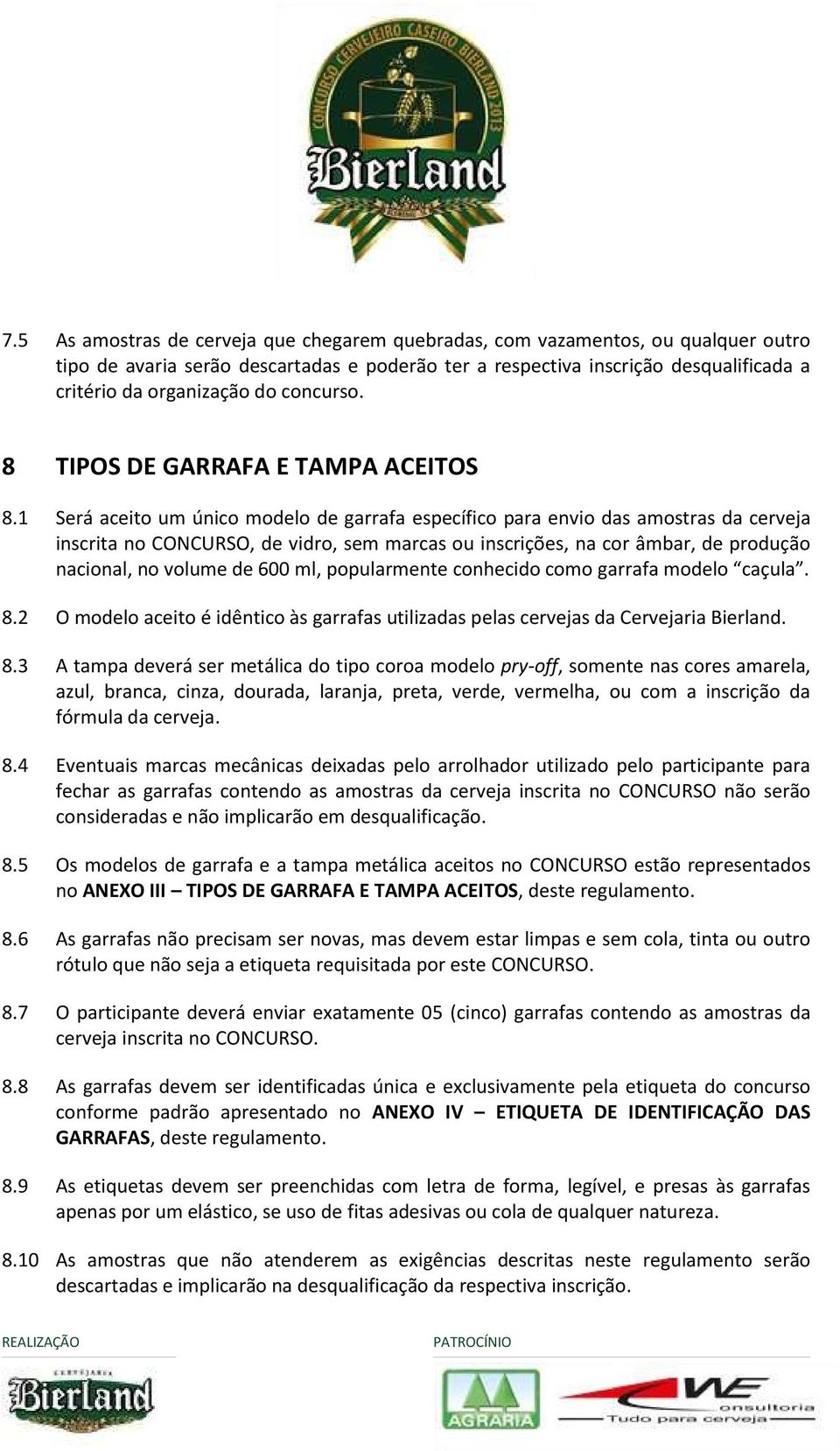 1 Será aceito um único modelo de garrafa específico para envio das amostras da cerveja inscrita no CONCURSO, de vidro, sem marcas ou inscrições, na cor âmbar, de produção nacional, no volume de 600