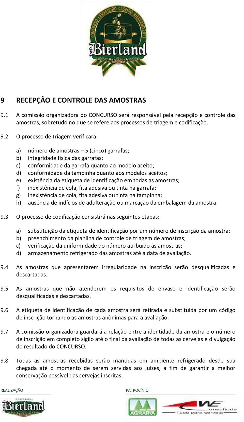 2 O processo de triagem verificará: a) número de amostras 5 (cinco) garrafas; b) integridade física das garrafas; c) conformidade da garrafa quanto ao modelo aceito; d) conformidade da tampinha