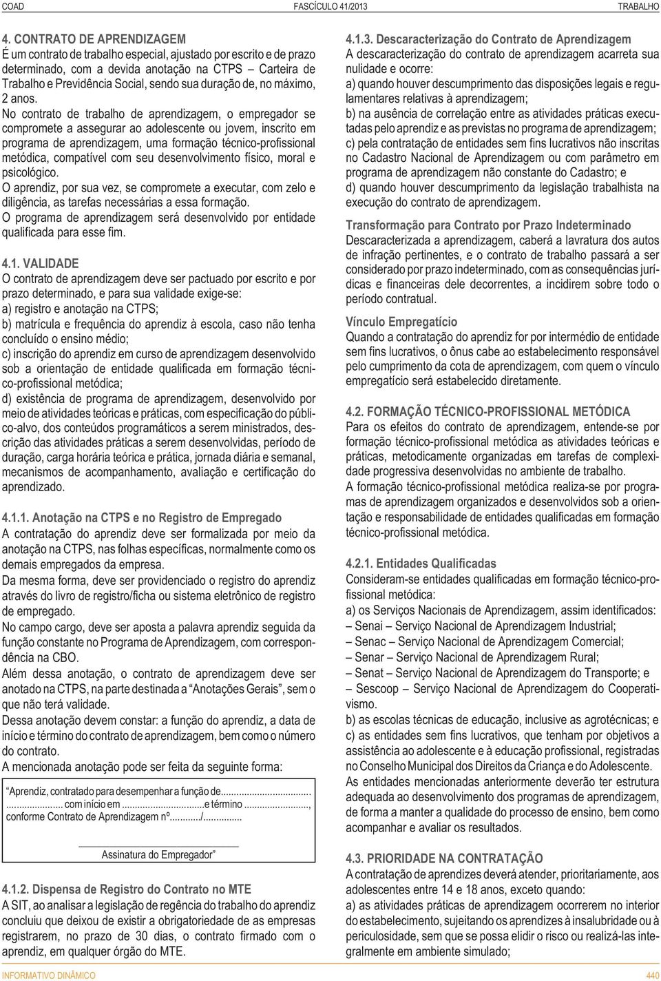 No contrato de trabalho de aprendizagem, o empregador se compromete a assegurar ao adolescente ou jovem, inscrito em programa de aprendizagem, uma formação técnico-profissional metódica, compatível