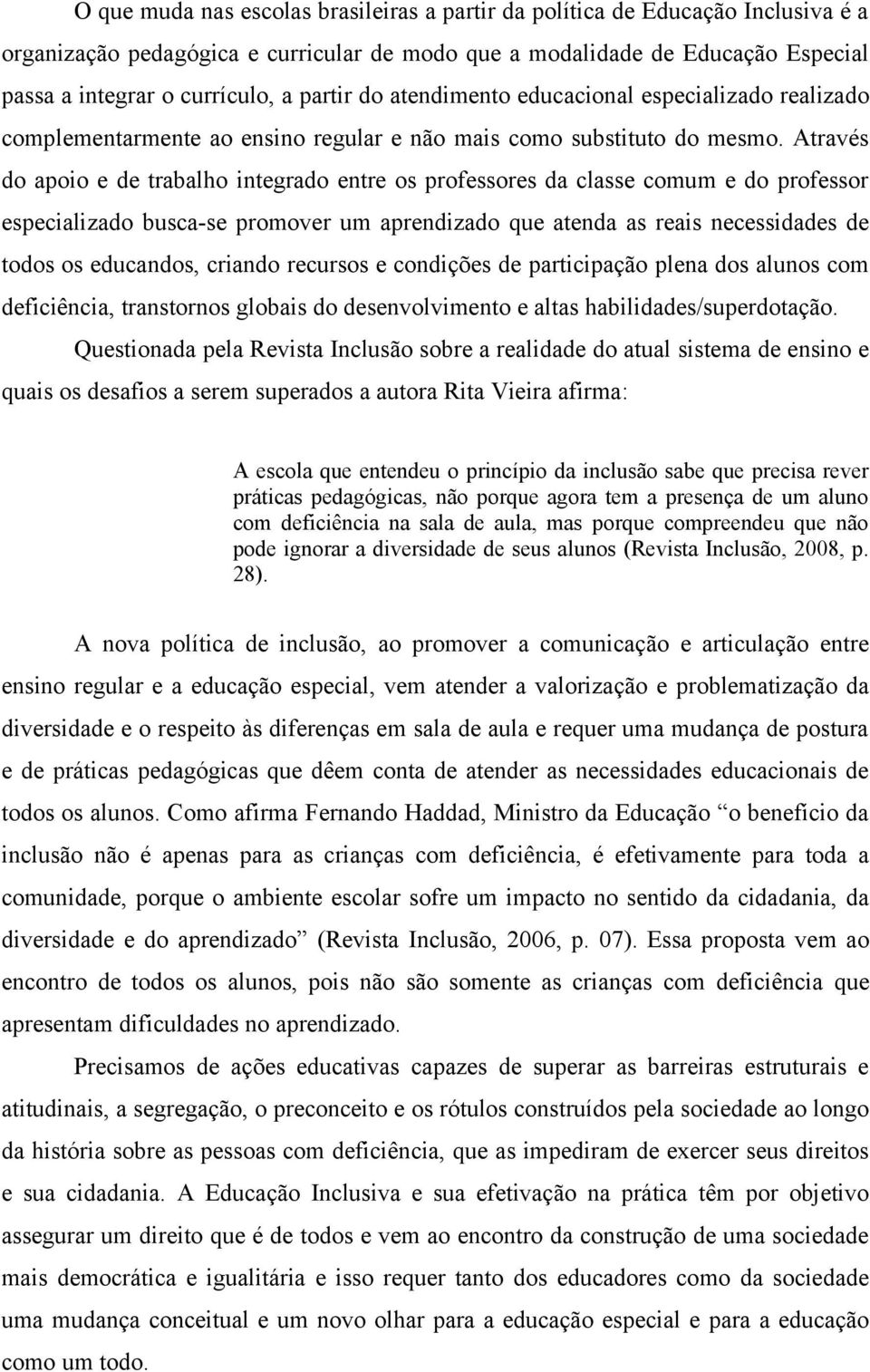 Através do apoio e de trabalho integrado entre os professores da classe comum e do professor especializado busca-se promover um aprendizado que atenda as reais necessidades de todos os educandos,