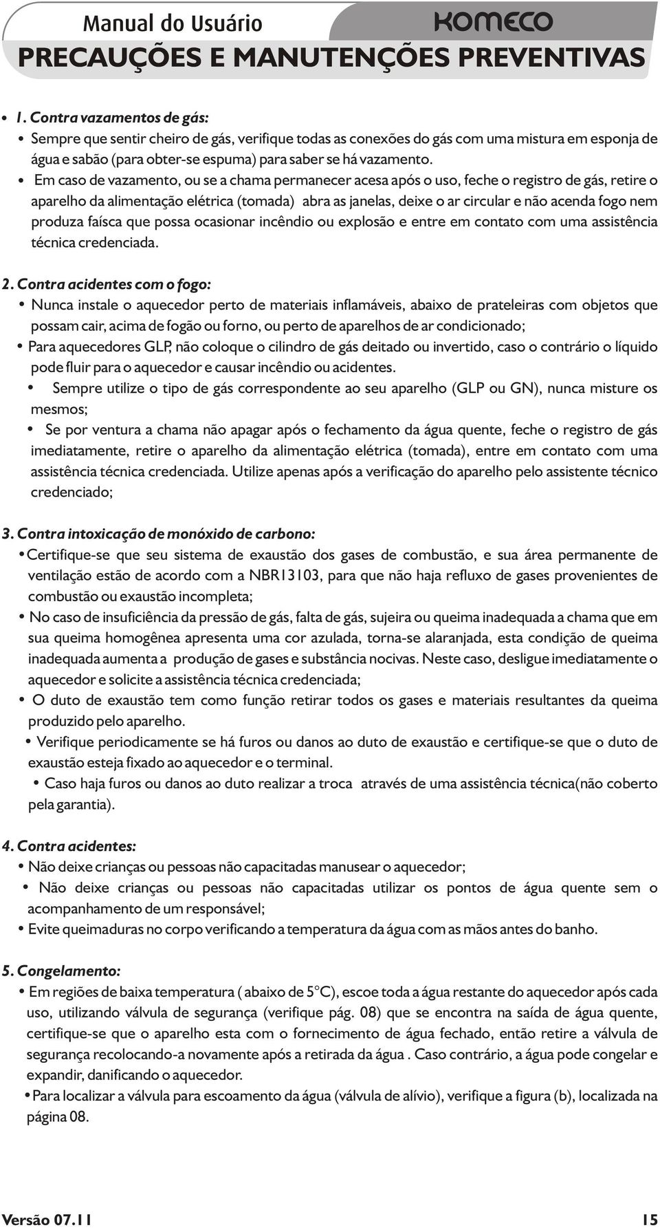 ÿ Em caso de vazamento, ou se a chama permanecer acesa após o uso, feche o registro de gás, retire o aparelho da alimentação elétrica (tomada) abra as janelas, deixe o ar circular e não acenda fogo