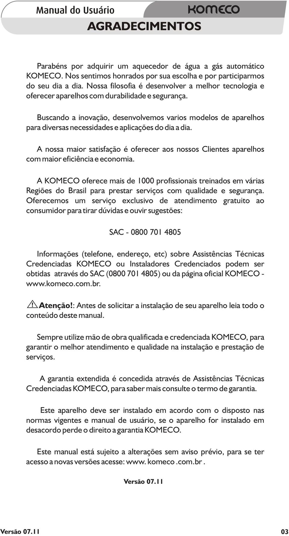 Buscando a inovação, desenvolvemos varios modelos de aparelhos para diversas necessidades e aplicações do dia a dia.