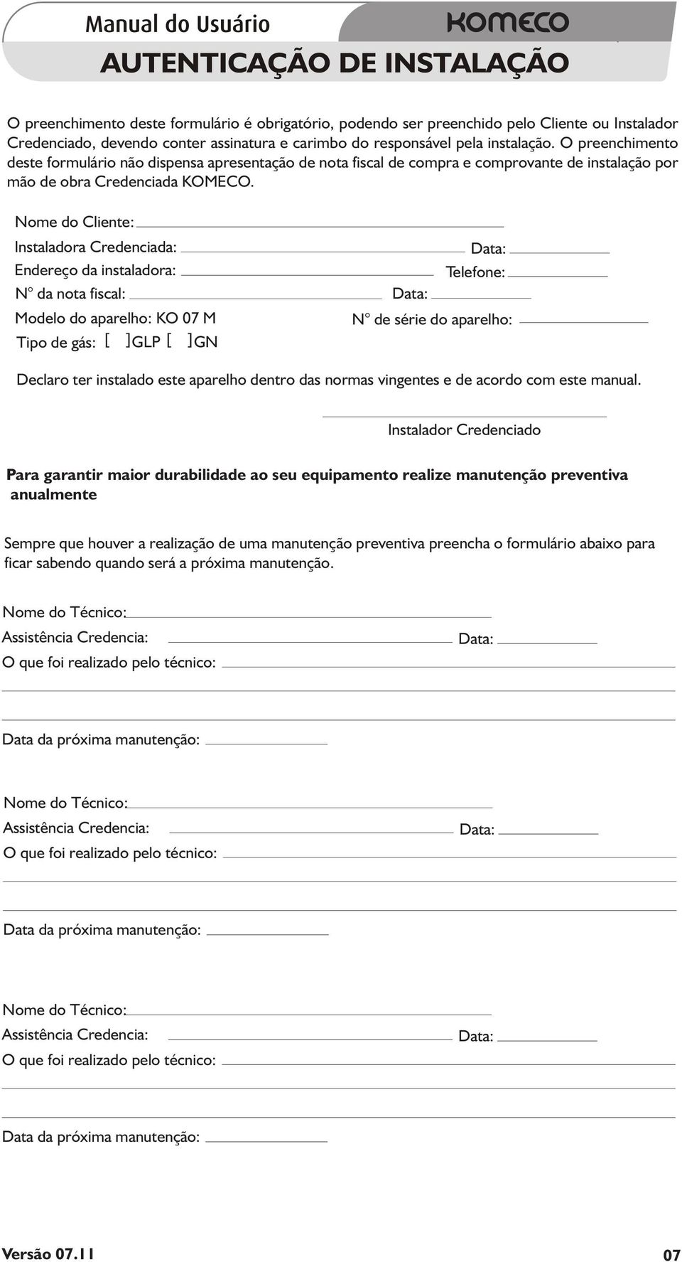 Nome do Cliente: Instaladora Credenciada: Endereço da instaladora: N da nota fiscal: Modelo do aparelho: KO 07 M Tipo de gás: [ ] GLP [ ] GN Data: Telefone: Data: N de série do aparelho: Declaro ter