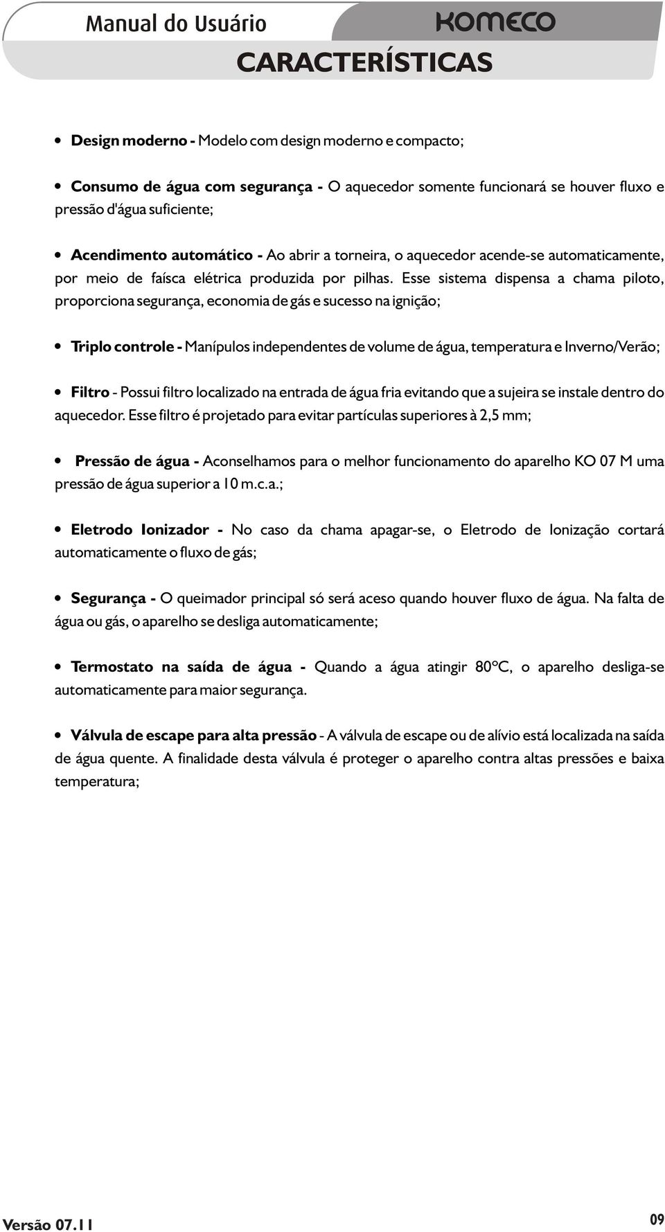 Esse sistema dispensa a chama piloto, proporciona segurança, economia de gás e sucesso na ignição; ÿtriplo controle - Manípulos independentes de volume de água, temperatura e Inverno/Verão; ÿfiltro -