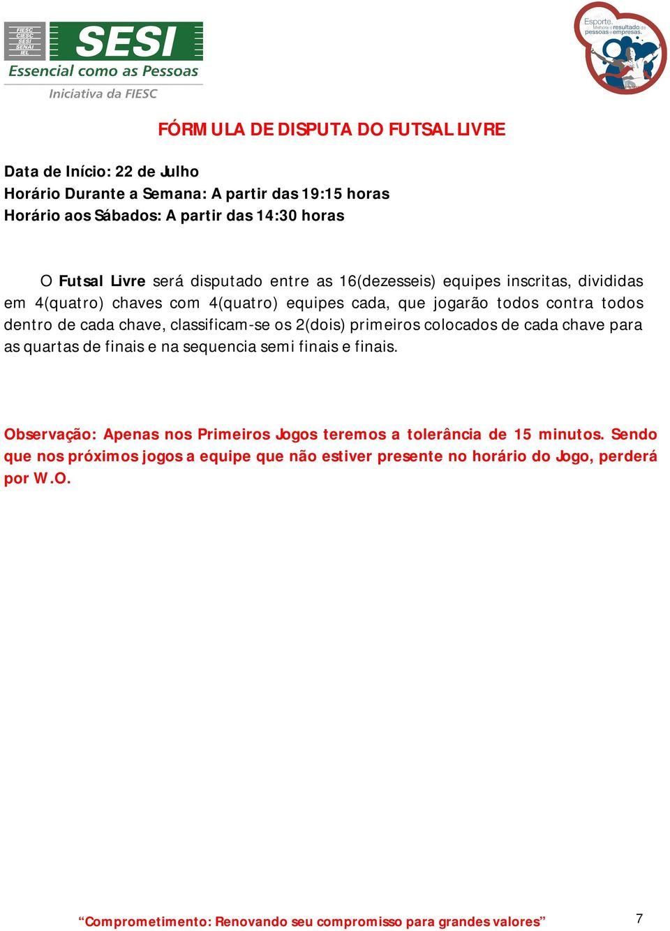 classificam-se os 2(dois) primeiros colocados de cada chave para as quartas de finais e na sequencia semi finais e finais.