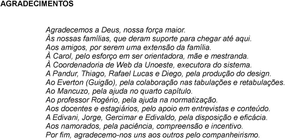 Ao Everton (Guigão), pela colaboração nas tabulações e retabulações. Ao Mancuzo, pela ajuda no quarto capítulo. Ao professor Rogério, pela ajuda na normatização.