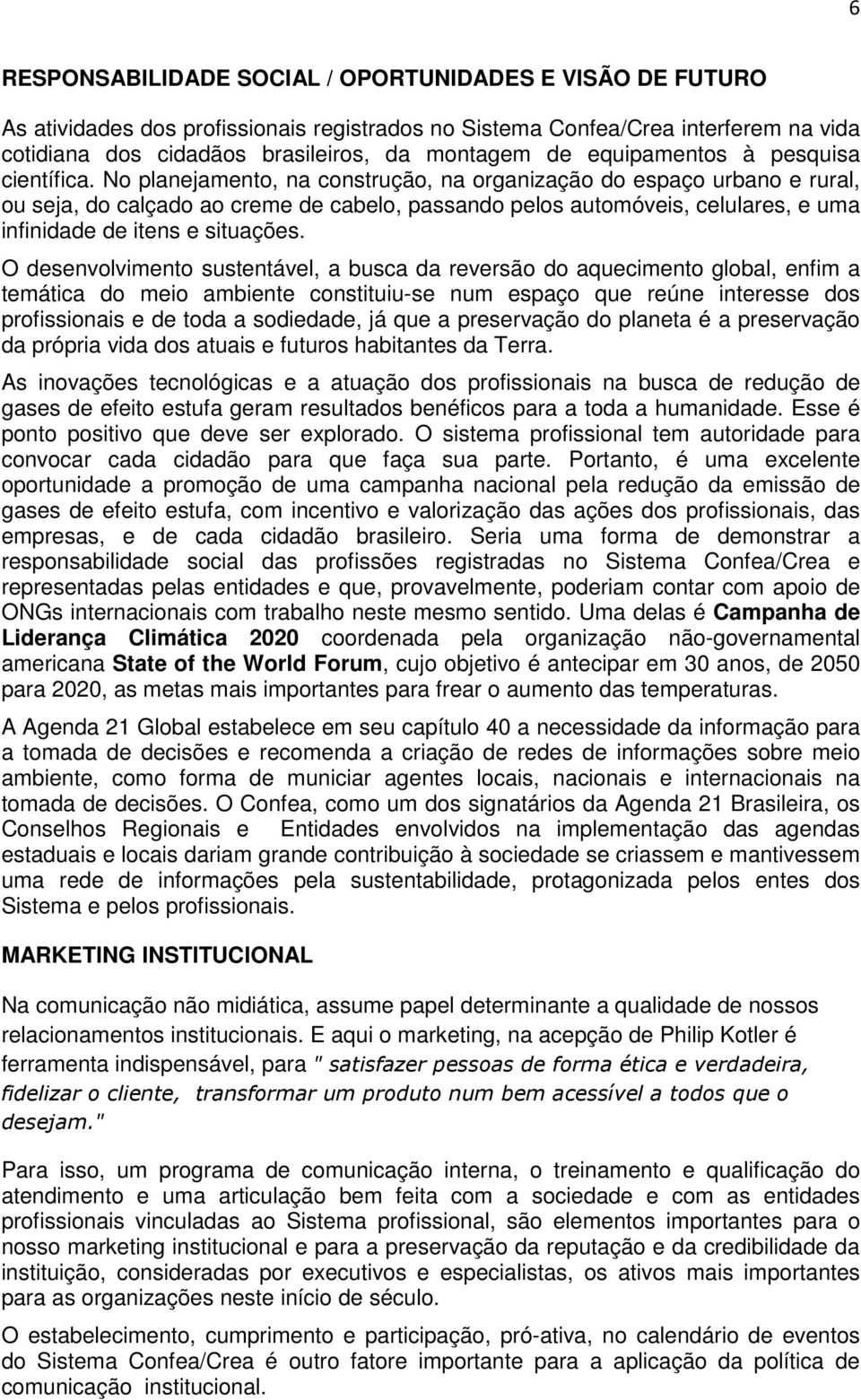 No planejamento, na construção, na organização do espaço urbano e rural, ou seja, do calçado ao creme de cabelo, passando pelos automóveis, celulares, e uma infinidade de itens e situações.