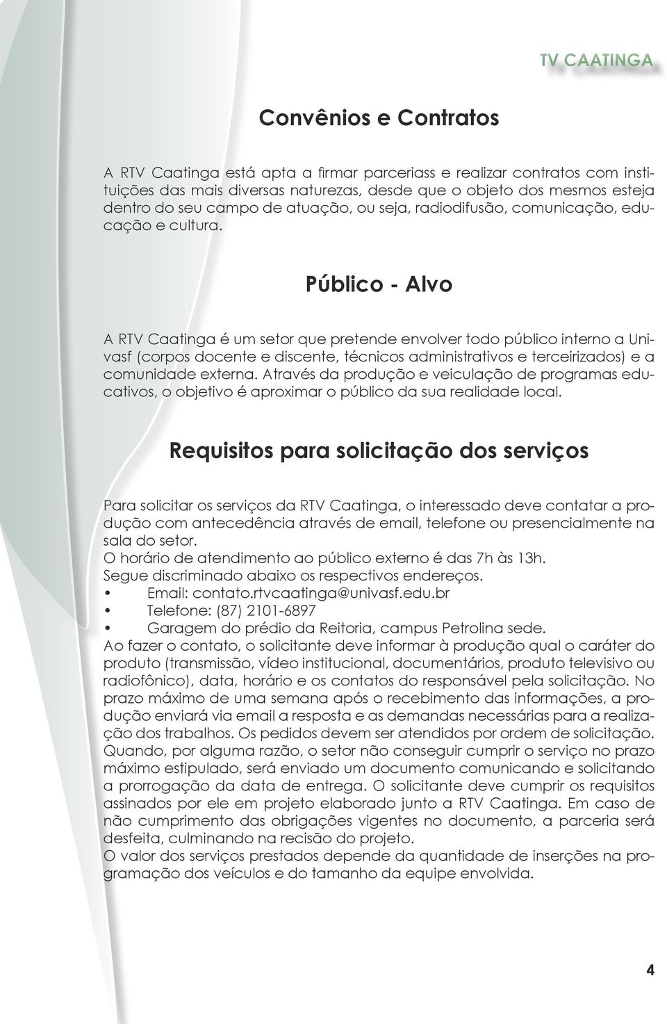 Público - Alvo A RTV Caatinga é um setor que pretende envolver todo público interno a Univasf (corpos docente e discente, técnicos administrativos e terceirizados) e a comunidade externa.