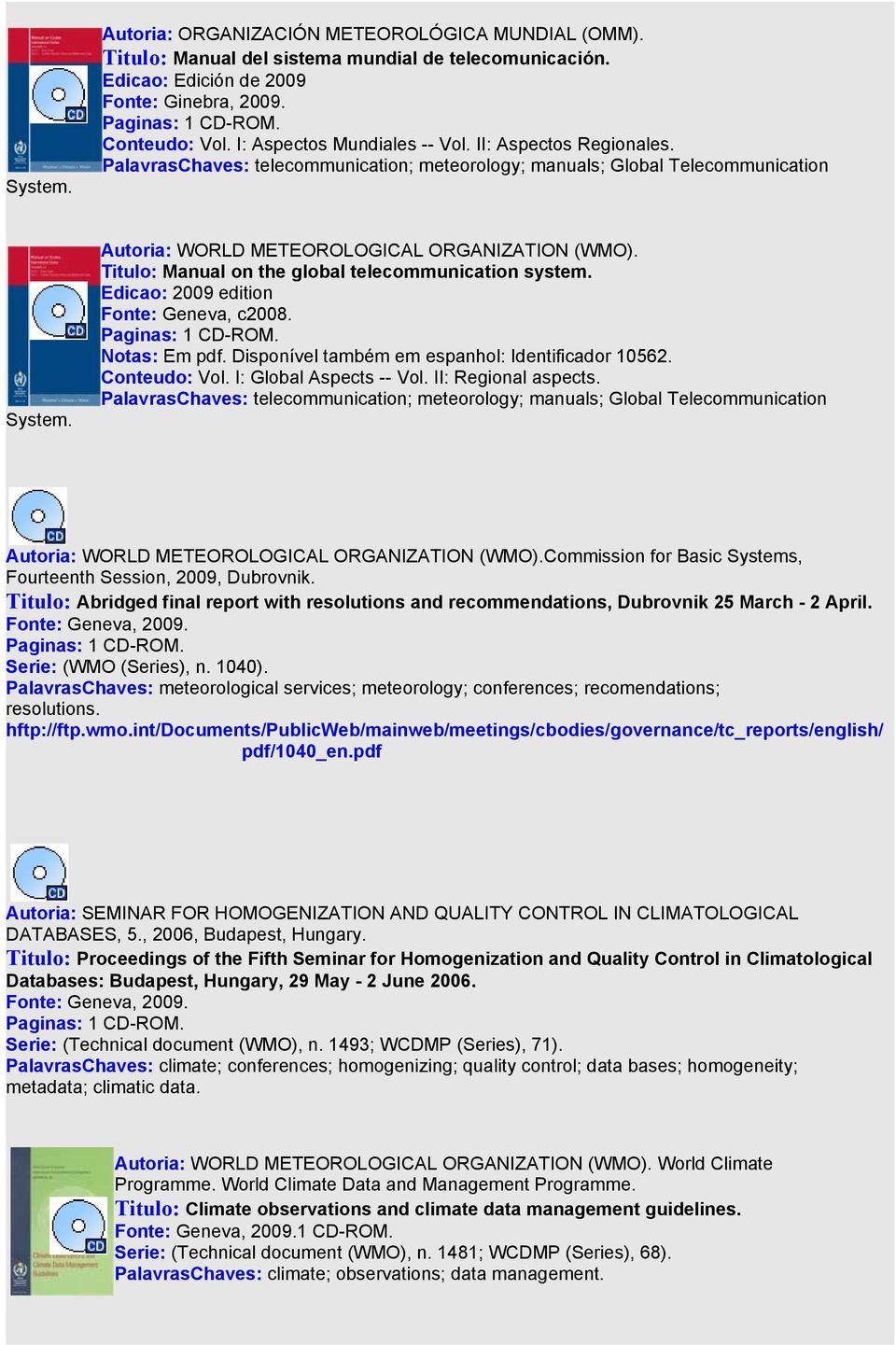 Titulo: Manual on the global telecommunication system. Edicao: 2009 edition Fonte: Geneva, c2008. Notas: Em pdf. Disponível também em espanhol: Identificador 10562. Conteudo: Vol.