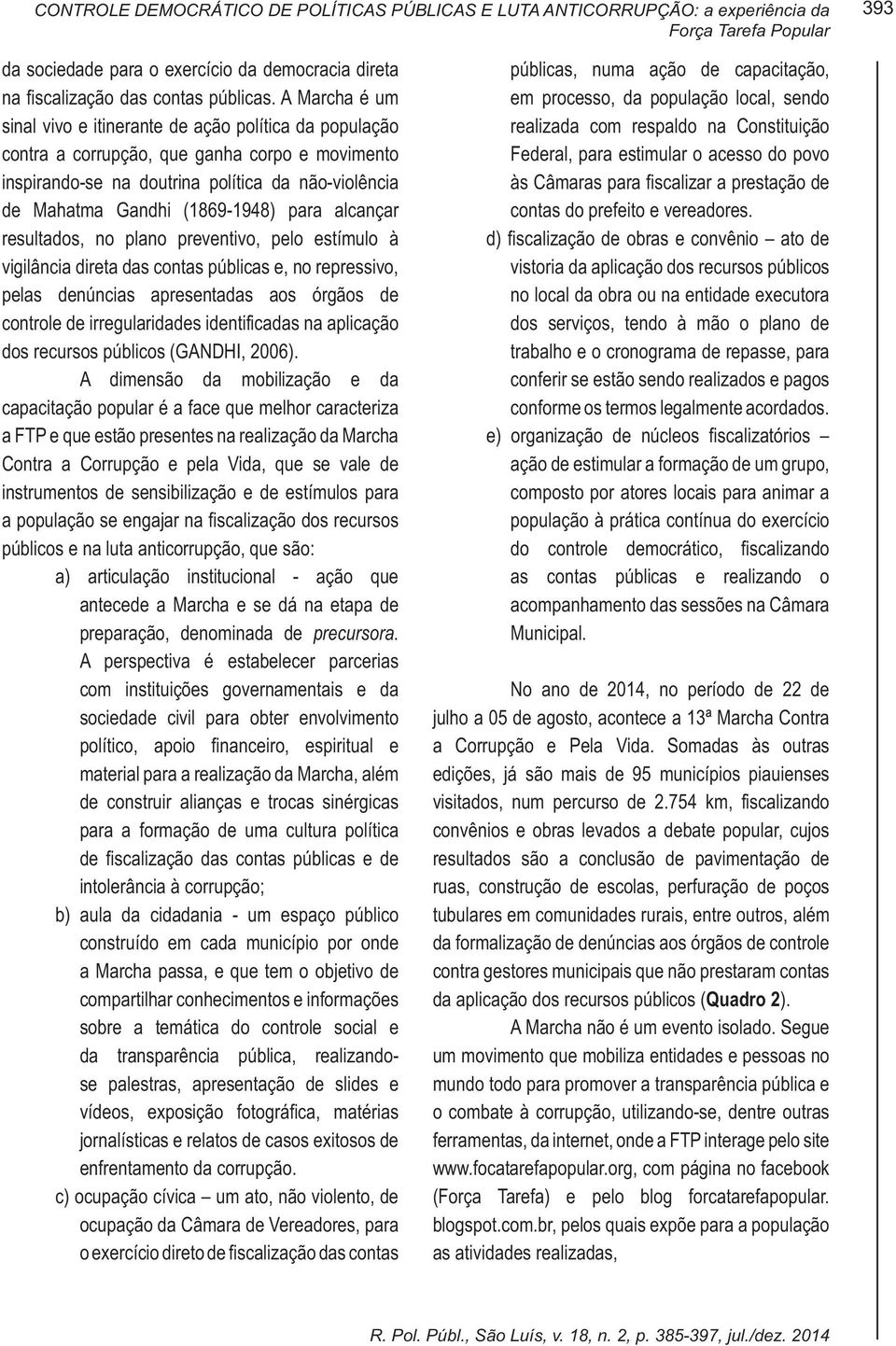 para alcançar resultados, no plano preventivo, pelo estímulo à vigilância direta das contas públicas e, no repressivo, pelas denúncias apresentadas aos órgãos de controle de irregularidades