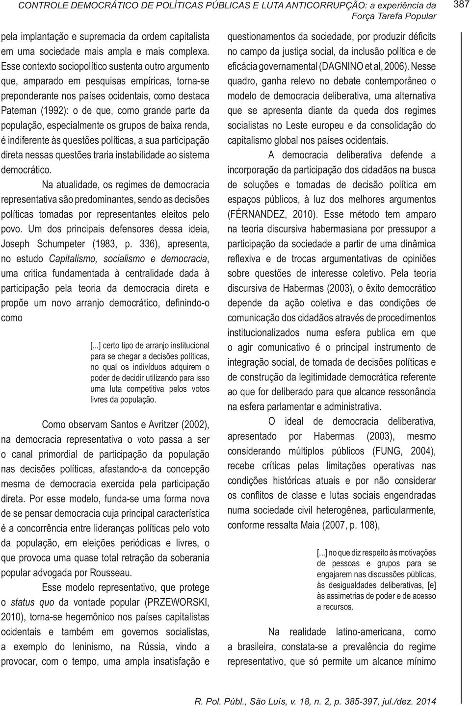 Esse contexto sociopolítico sustenta outro argumento que, amparado em pesquisas empíricas, torna-se preponderante nos países ocidentais, como destaca Pateman (1992): o de que, como grande parte da