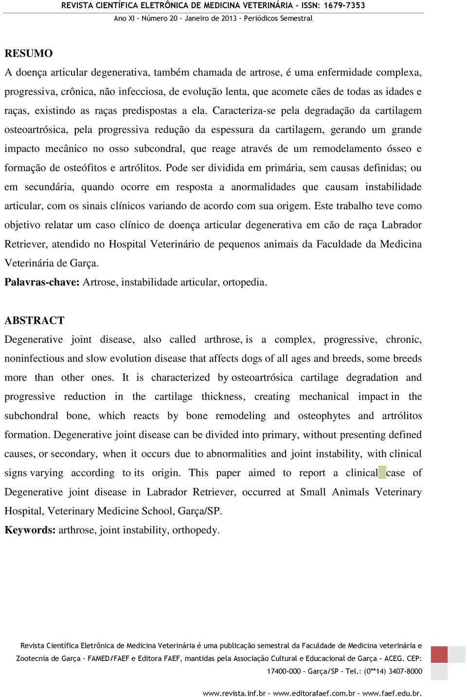 Caracteriza-se pela degradação da cartilagem osteoartrósica, pela progressiva redução da espessura da cartilagem, gerando um grande impacto mecânico no osso subcondral, que reage através de um