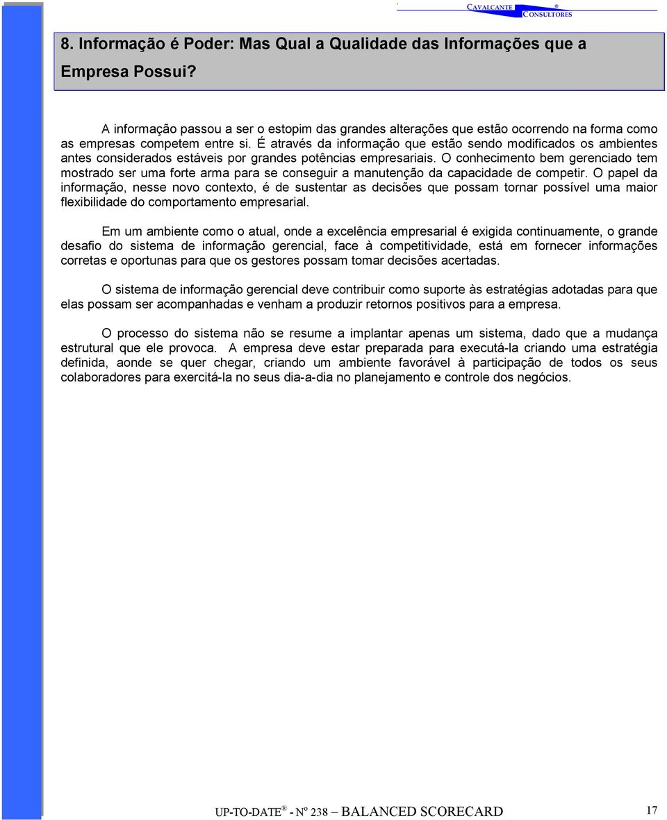 É através da informação que estão sendo modificados os ambientes antes considerados estáveis por grandes potências empresariais.