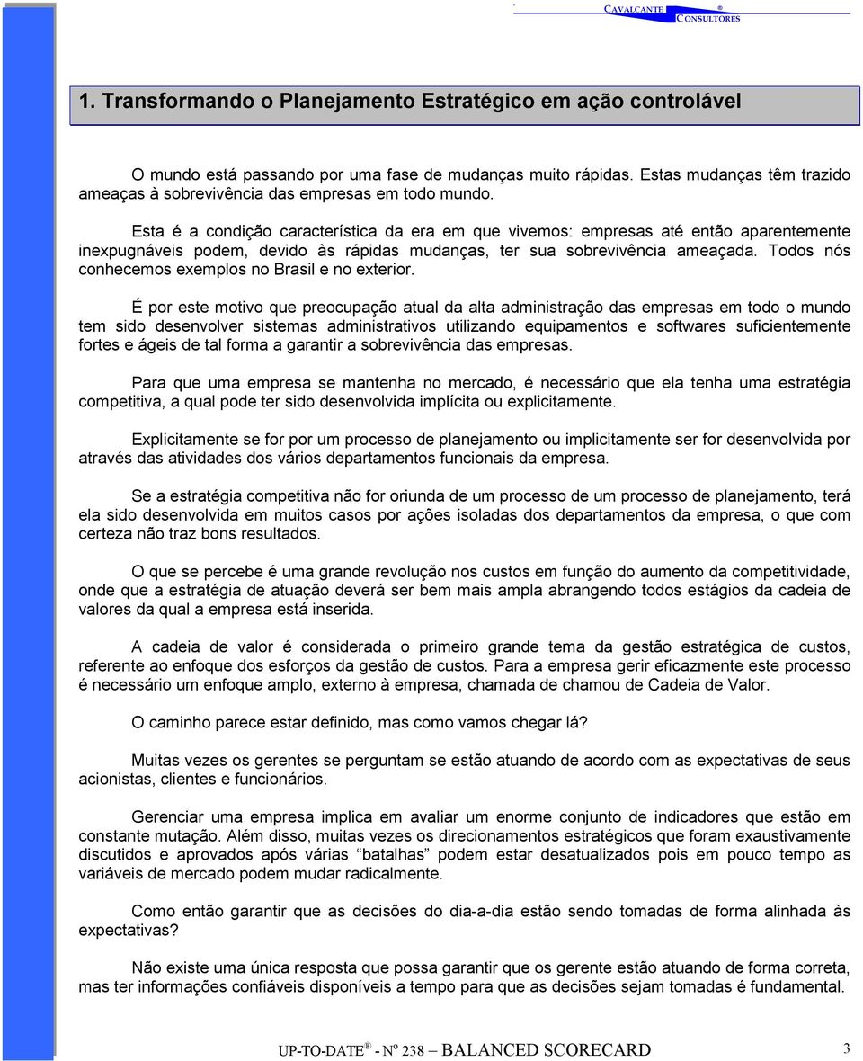 Esta é a condição característica da era em que vivemos: empresas até então aparentemente inexpugnáveis podem, devido às rápidas mudanças, ter sua sobrevivência ameaçada.