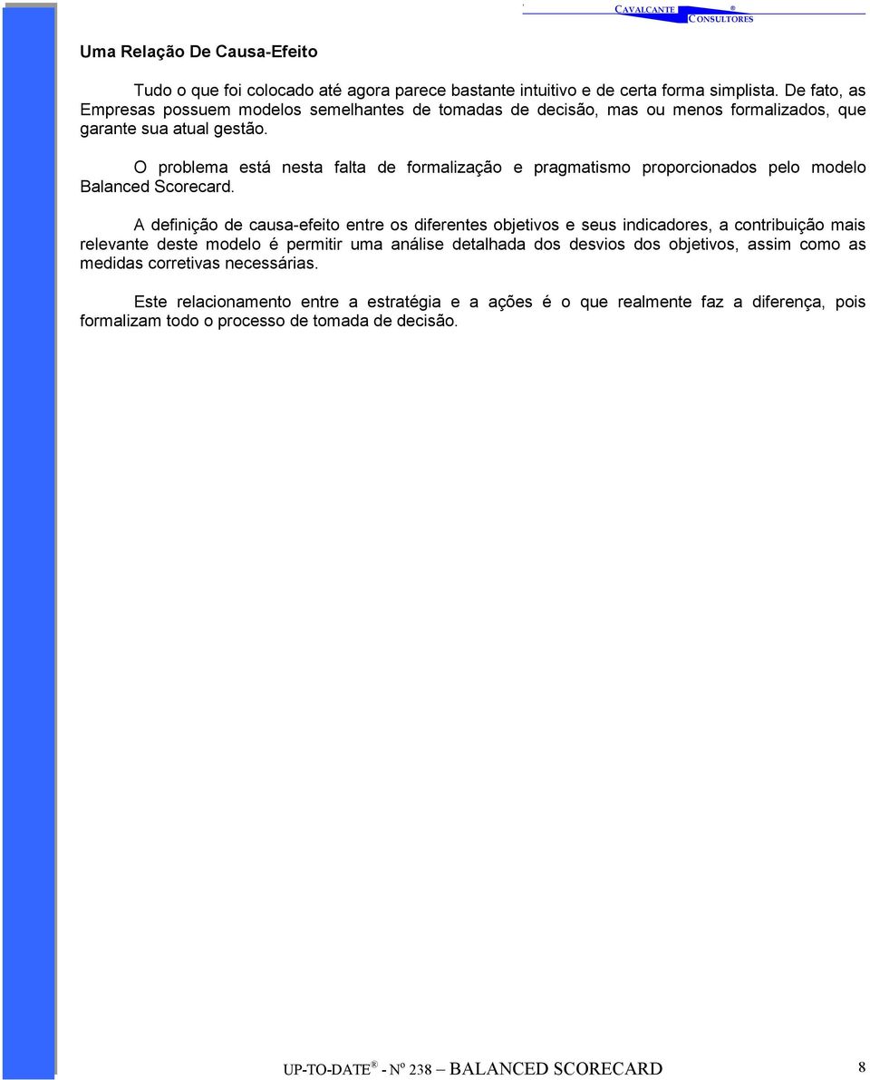 O problema está nesta falta de formalização e pragmatismo proporcionados pelo modelo Balanced Scorecard.