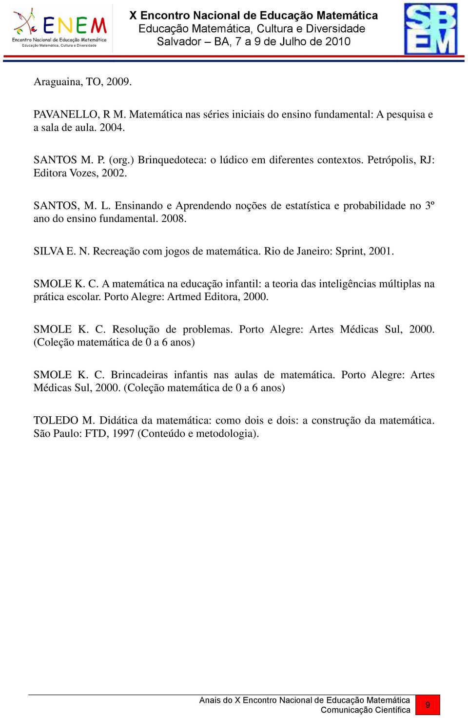 Rio de Janeiro: Sprint, 2001. SMOLE K. C. A matemática na educação infantil: a teoria das inteligências múltiplas na prática escolar. Porto Alegre: Artmed Editora, 2000. SMOLE K. C. Resolução de problemas.