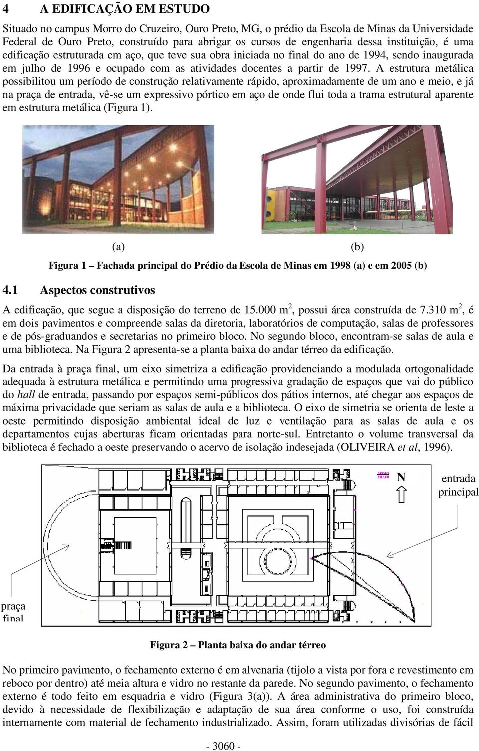 A estrutura metálica possibilitou um período de construção relativamente rápido, aproximadamente de um ano e meio, e já na praça de entrada, vê-se um expressivo pórtico em aço de onde flui toda a