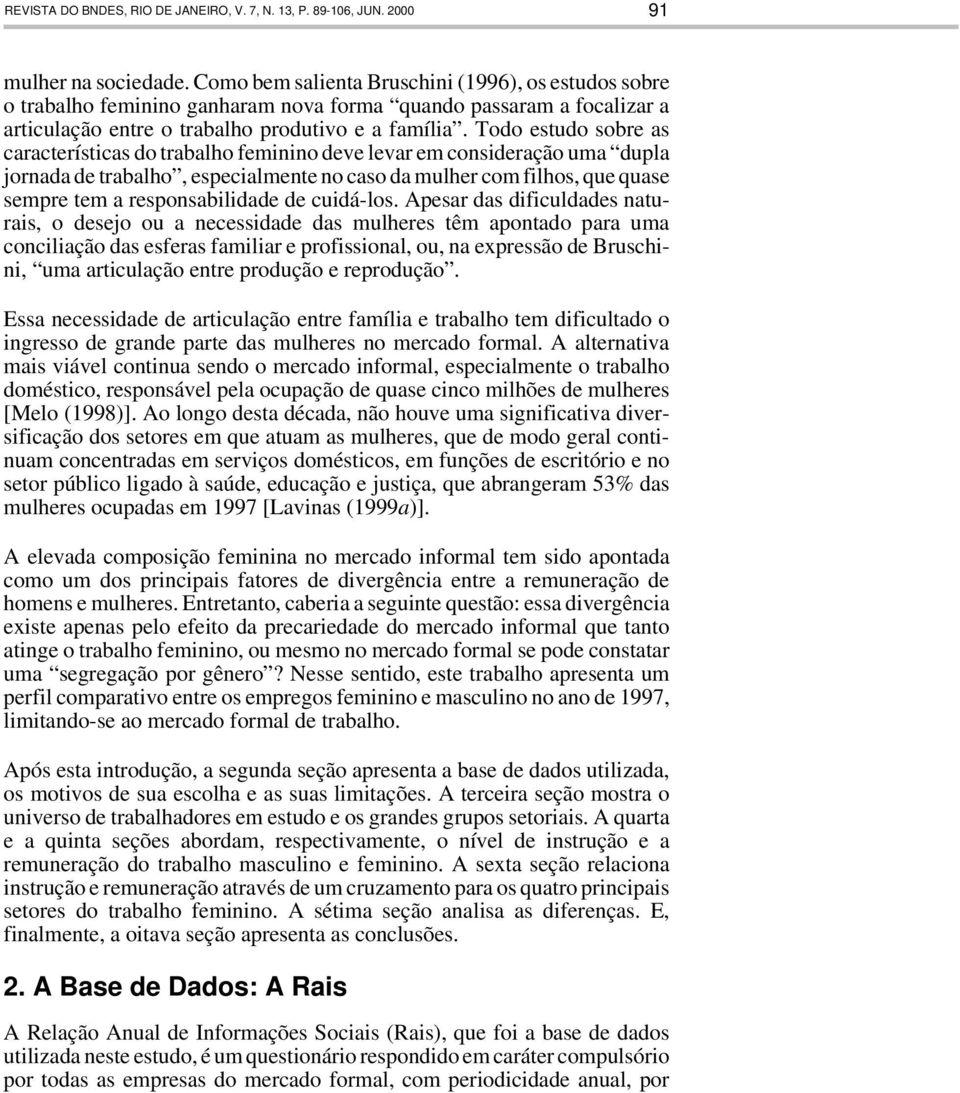 Todo estudo sobre as características do trabalho feminino deve levar em consideração uma dupla jornada de trabalho, especialmente no caso da mulher com filhos, que quase sempre tem a responsabilidade