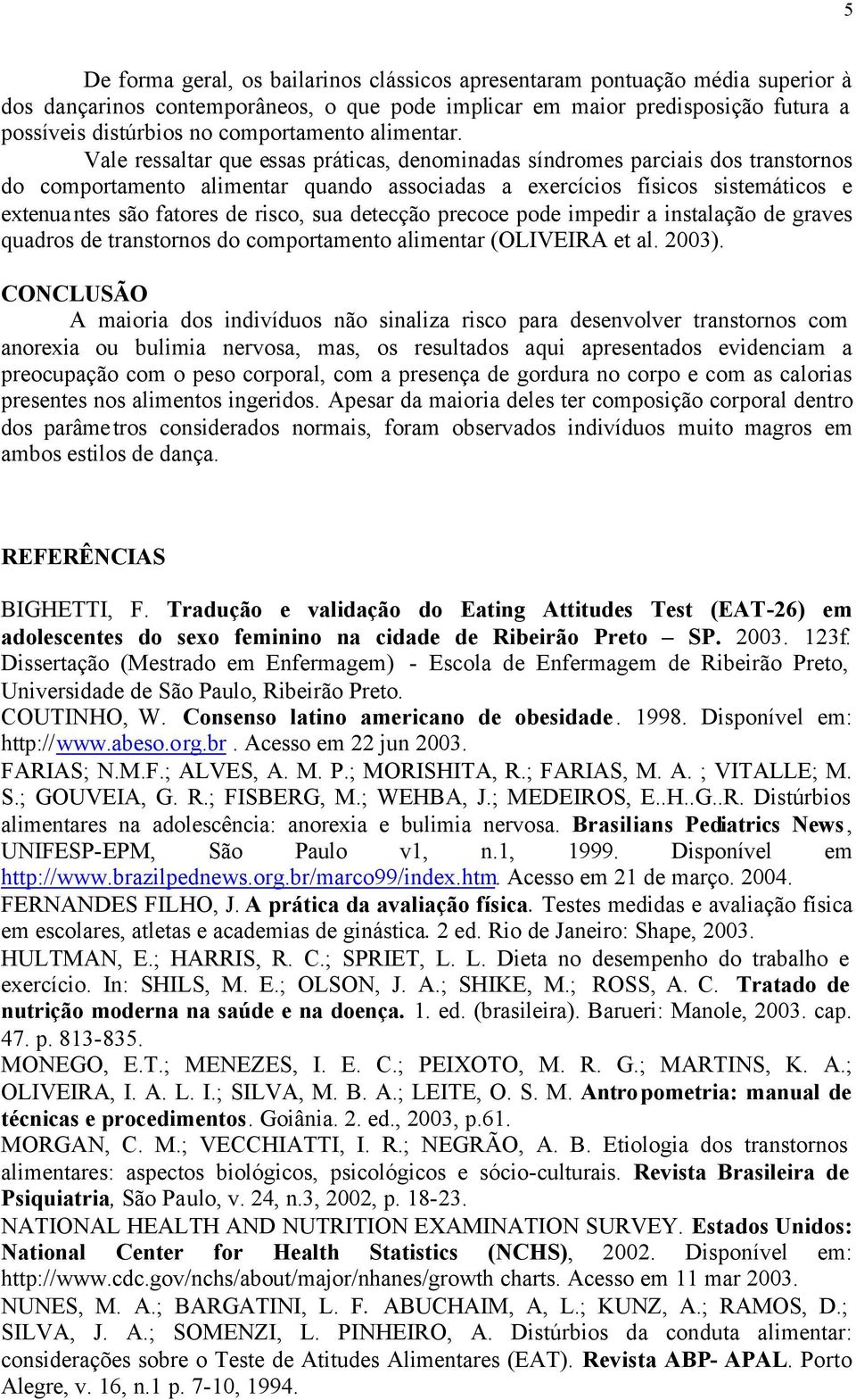 Vale ressaltar que essas práticas, denominadas síndromes parciais dos transtornos do comportamento alimentar quando associadas a exercícios físicos sistemáticos e extenuantes são fatores de risco,