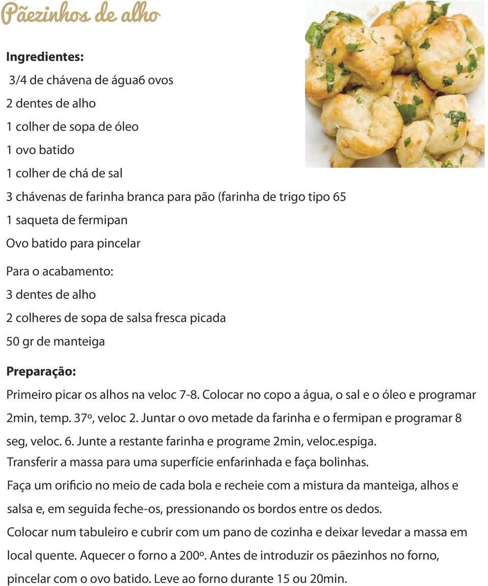 Colocar no copo a água, o sal e o óleo e programar 2min, temp. 37º, veloc 2. Juntar o ovo metade da farinha e o fermipan e programar 8 seg, veloc. 6. Junte a restante farinha e programe 2min, veloc.