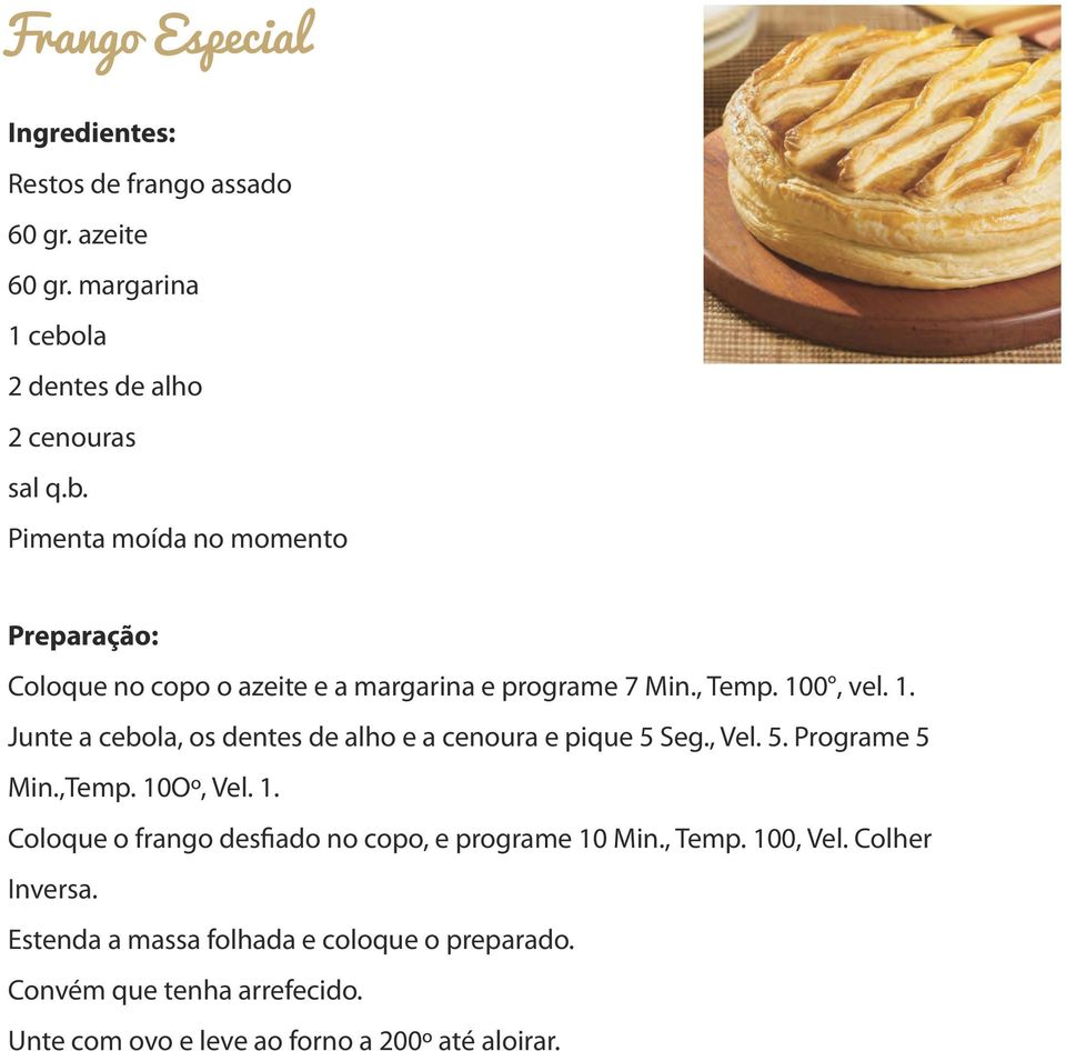 100, vel. 1. Junte a cebola, os dentes de alho e a cenoura e pique 5 Seg., Vel. 5. Programe 5 Min.,Temp. 10Oº, Vel. 1. Coloque o frango desfiado no copo, e programe 10 Min.