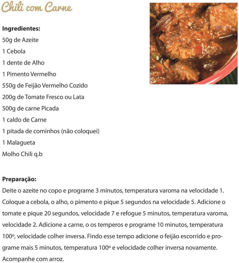 Coloque a cebola, o alho, o pimento e pique 5 segundos na velocidade 5. Adicione o tomate e pique 20 segundos, velocidade 7 e refogue 5 minutos, temperatura varoma, velocidade 2.