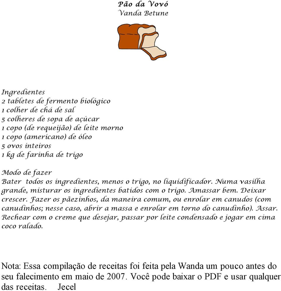 Deixar crescer. Fazer os pãezinhos, da maneira comum, ou enrolar em canudos (com canudinhos; nesse caso, abrir a massa e enrolar em torno do canudinho). Assar.