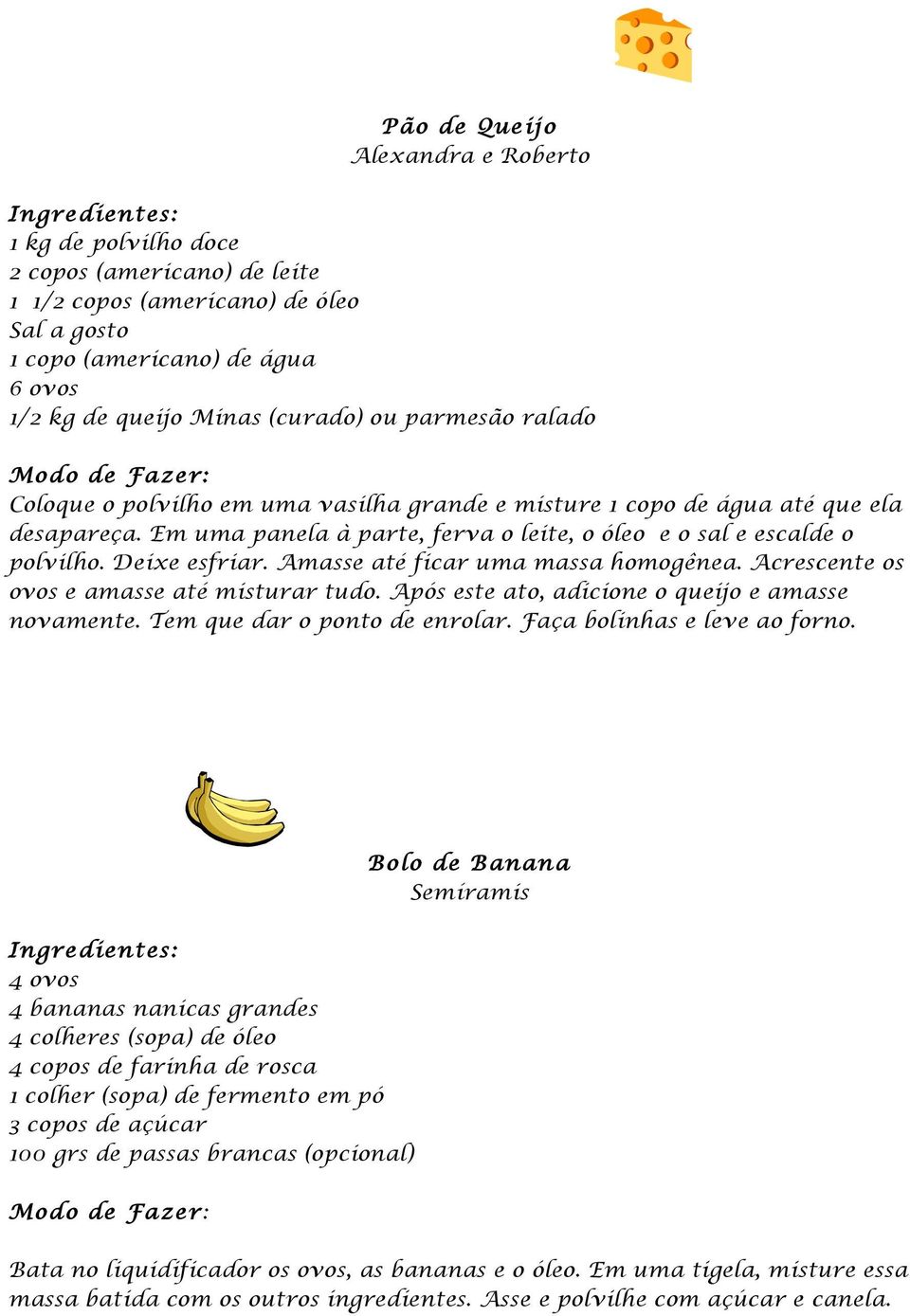 Amasse até ficar uma massa homogênea. Acrescente os ovos e amasse até misturar tudo. Após este ato, adicione o queijo e amasse novamente. Tem que dar o ponto de enrolar. Faça bolinhas e leve ao forno.