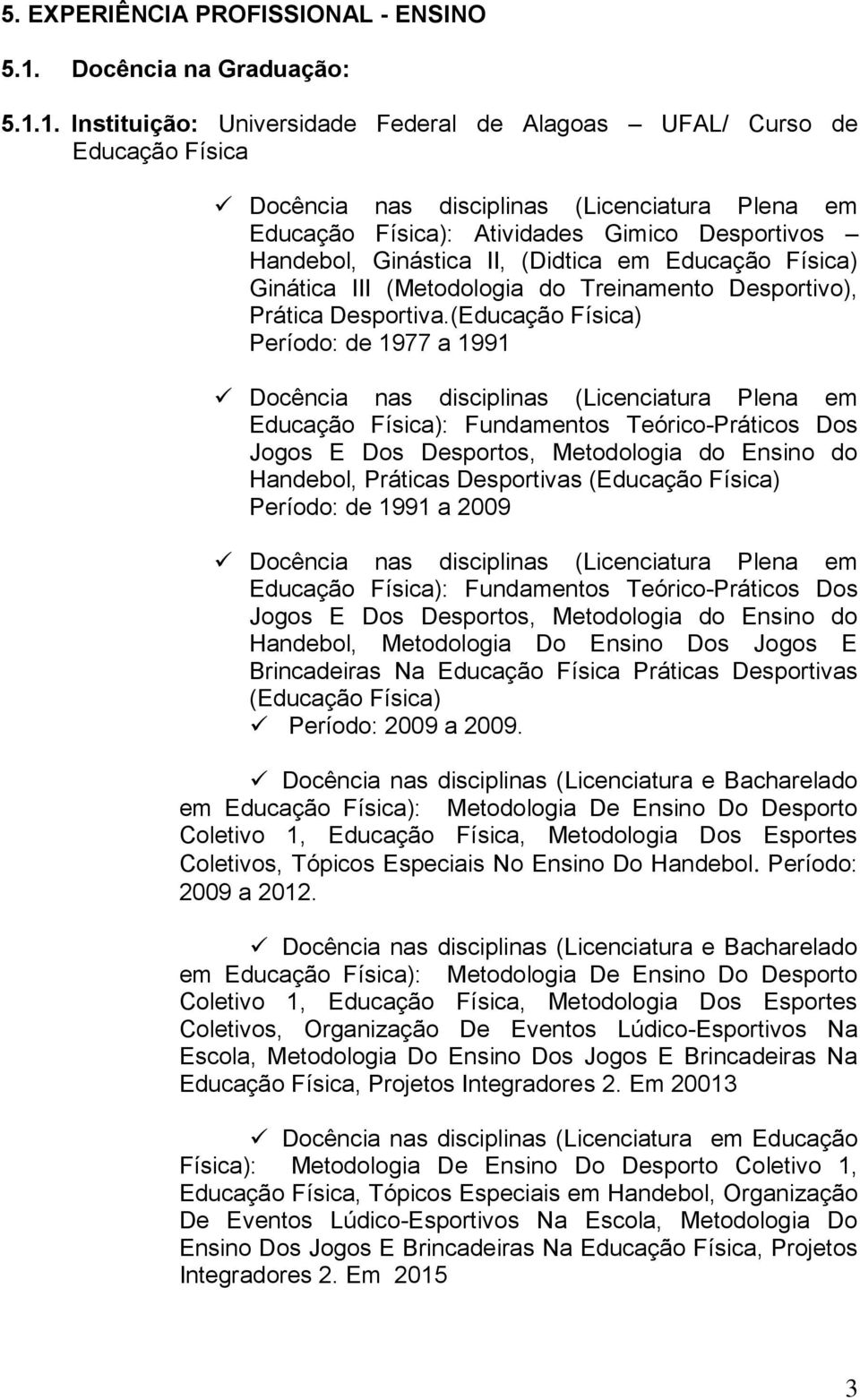 1. Instituição: Universidade Federal de Alagoas UFAL/ Curso de Educação Física Docência nas disciplinas (Licenciatura Plena em Educação Física): Atividades Gimico Desportivos Handebol, Ginástica II,