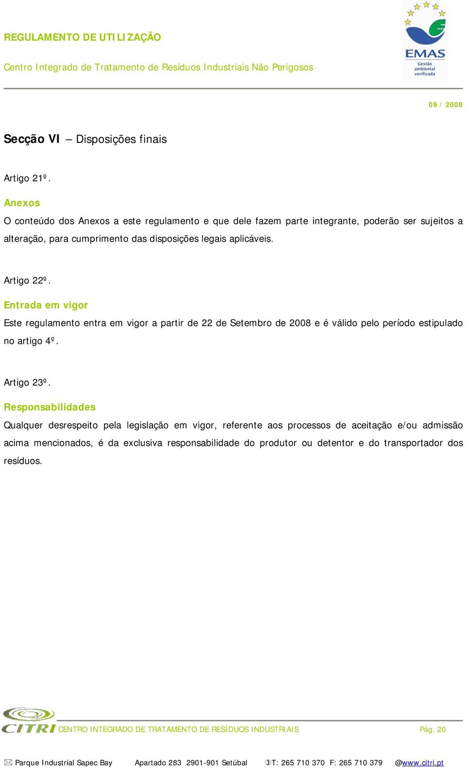 aplicáveis. Artigo 22º. Entrada em vigor Este regulamento entra em vigor a partir de 22 de Setembro de 2008 e é válido pelo período estipulado no artigo 4º.