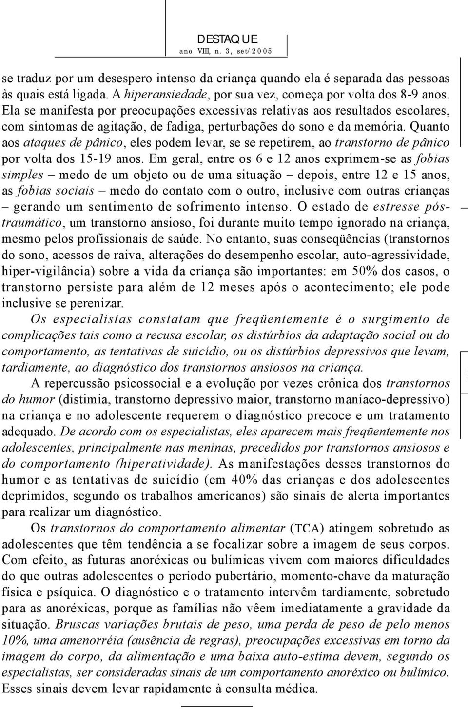 Quanto aos ataques de pânico, eles podem levar, se se repetirem, ao transtorno de pânico por volta dos 15-19 anos.