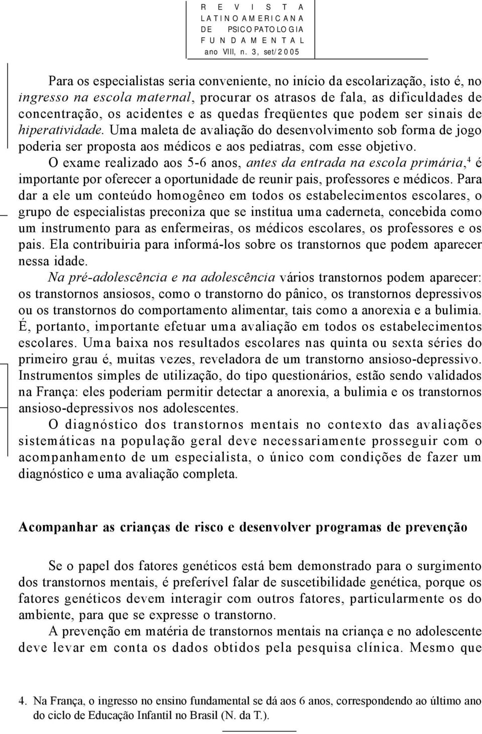 as quedas freqüentes que podem ser sinais de hiperatividade. Uma maleta de avaliação do desenvolvimento sob forma de jogo poderia ser proposta aos médicos e aos pediatras, com esse objetivo.