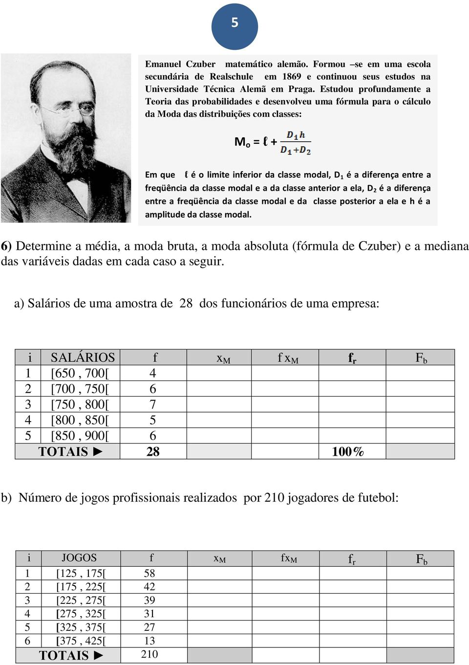 diferença entre a freqüência da classe modal e a da classe anterior a ela, D 2 é a diferença entre a freqüência da classe modal e da classe posterior a ela e h é a amplitude da classe modal.