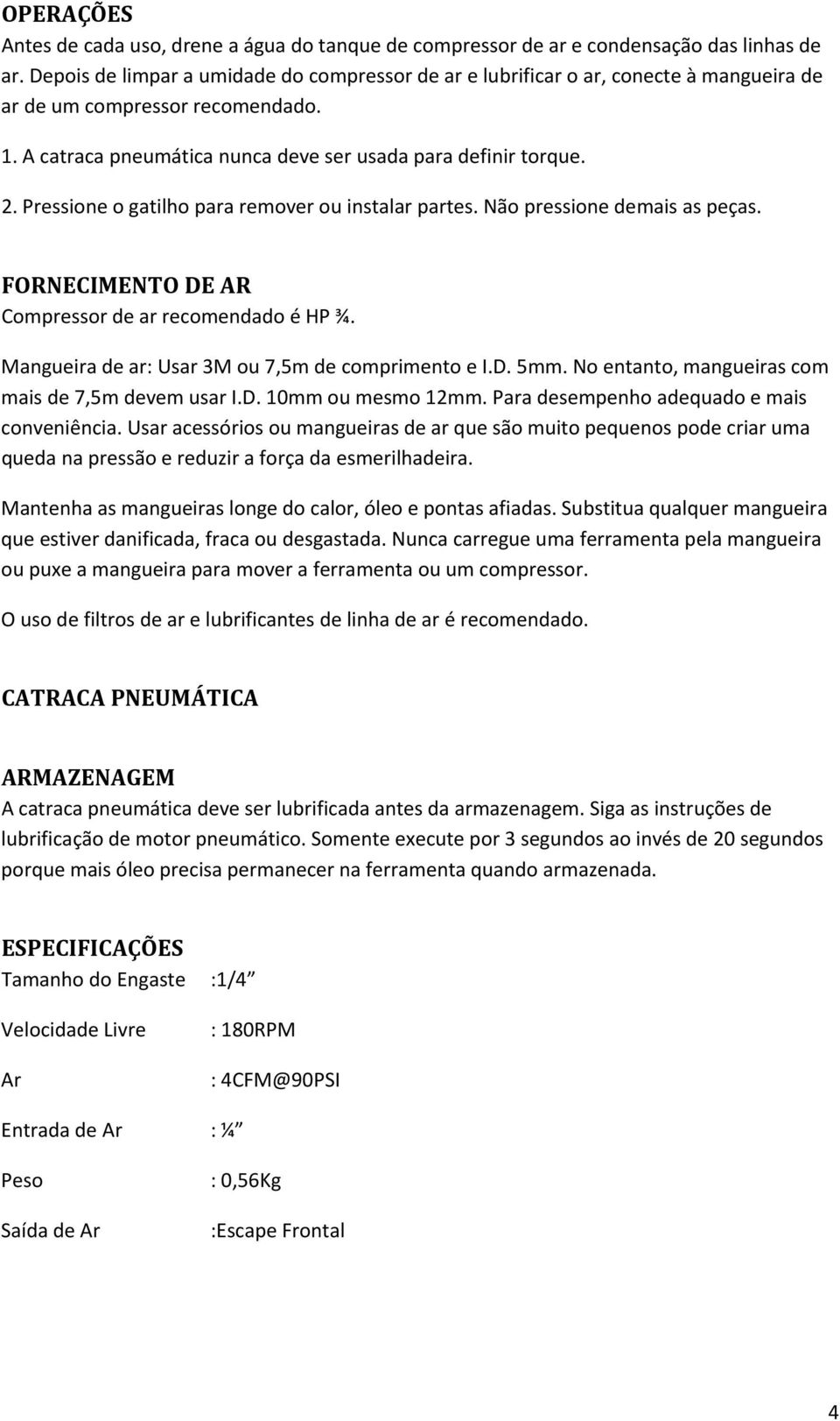 Pressione o gatilho para remover ou instalar partes. Não pressione demais as peças. FORNECIMENTO DE AR Compressor de ar recomendado é HP ¾. Mangueira de ar: Usar 3M ou 7,5m de comprimento e I.D. 5mm.