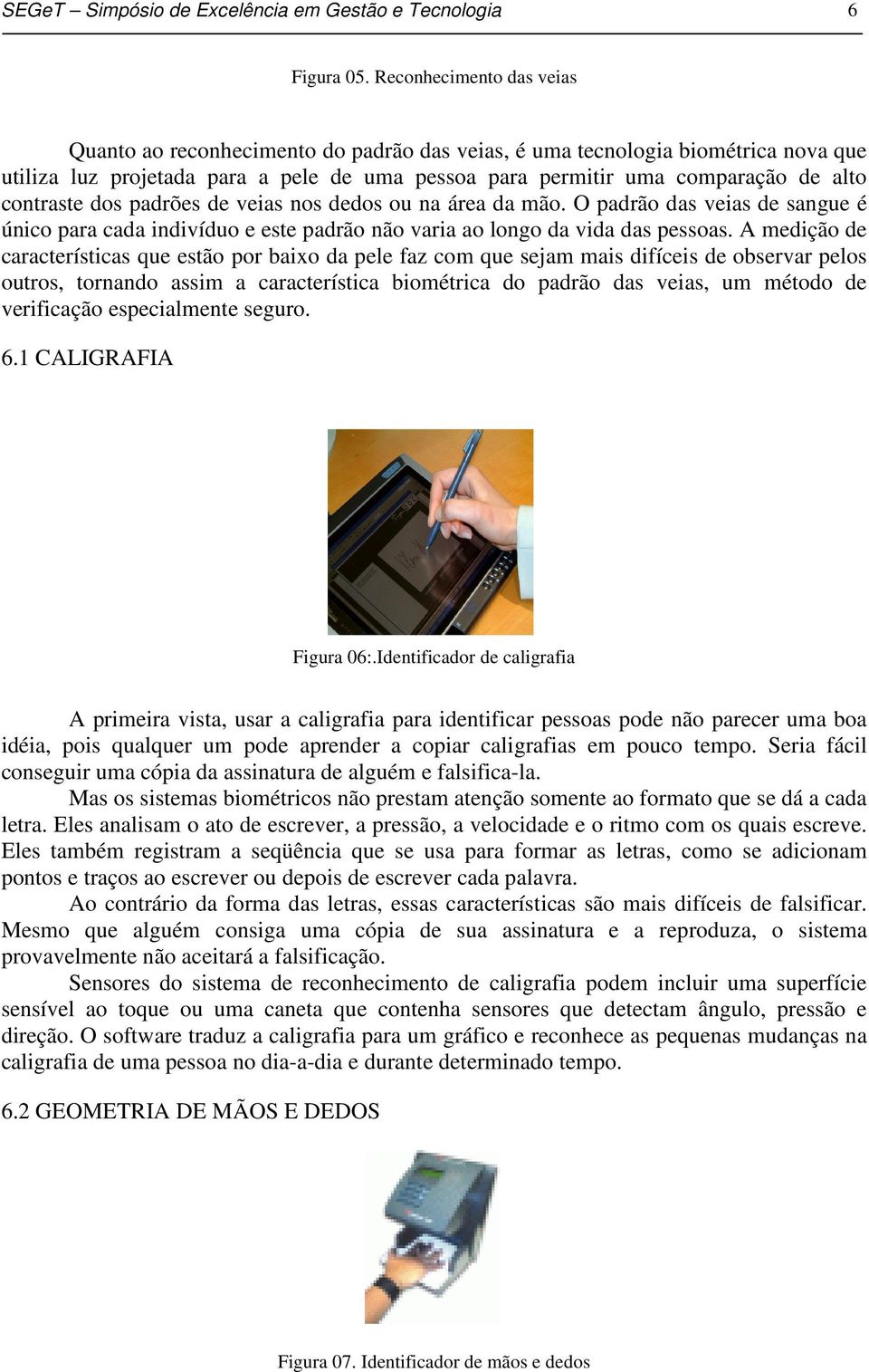 contraste dos padrões de veias nos dedos ou na área da mão. O padrão das veias de sangue é único para cada indivíduo e este padrão não varia ao longo da vida das pessoas.