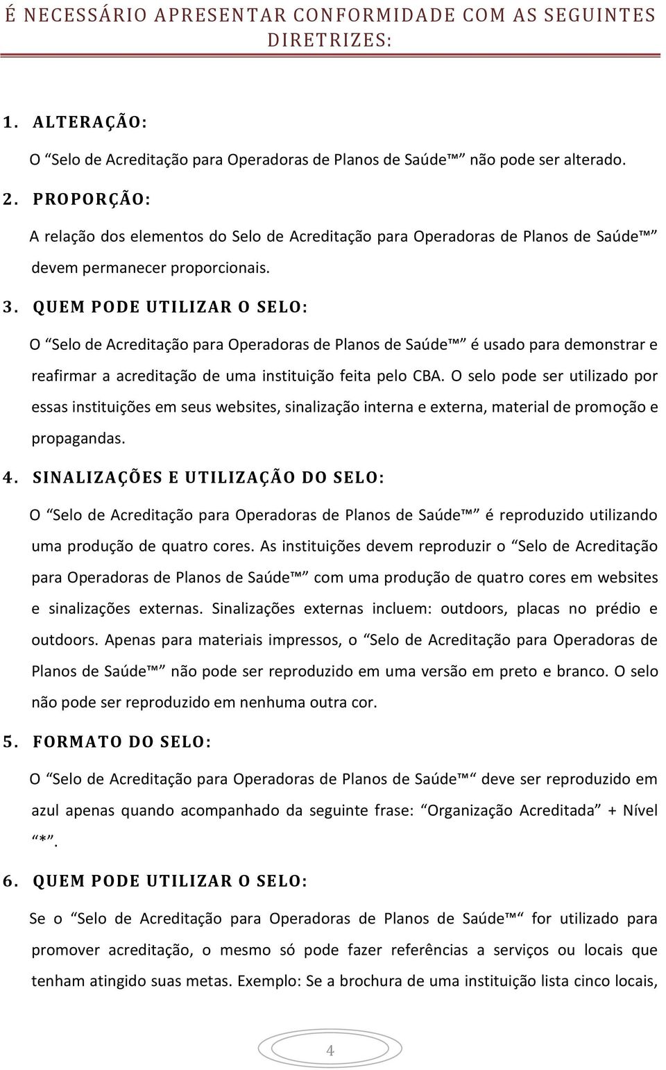 QUEM PODE UTILIZAR O SELO: O Selo de Acreditação para Operadoras de Planos de Saúde é usado para demonstrar e reafirmar a acreditação de uma instituição feita pelo CBA.